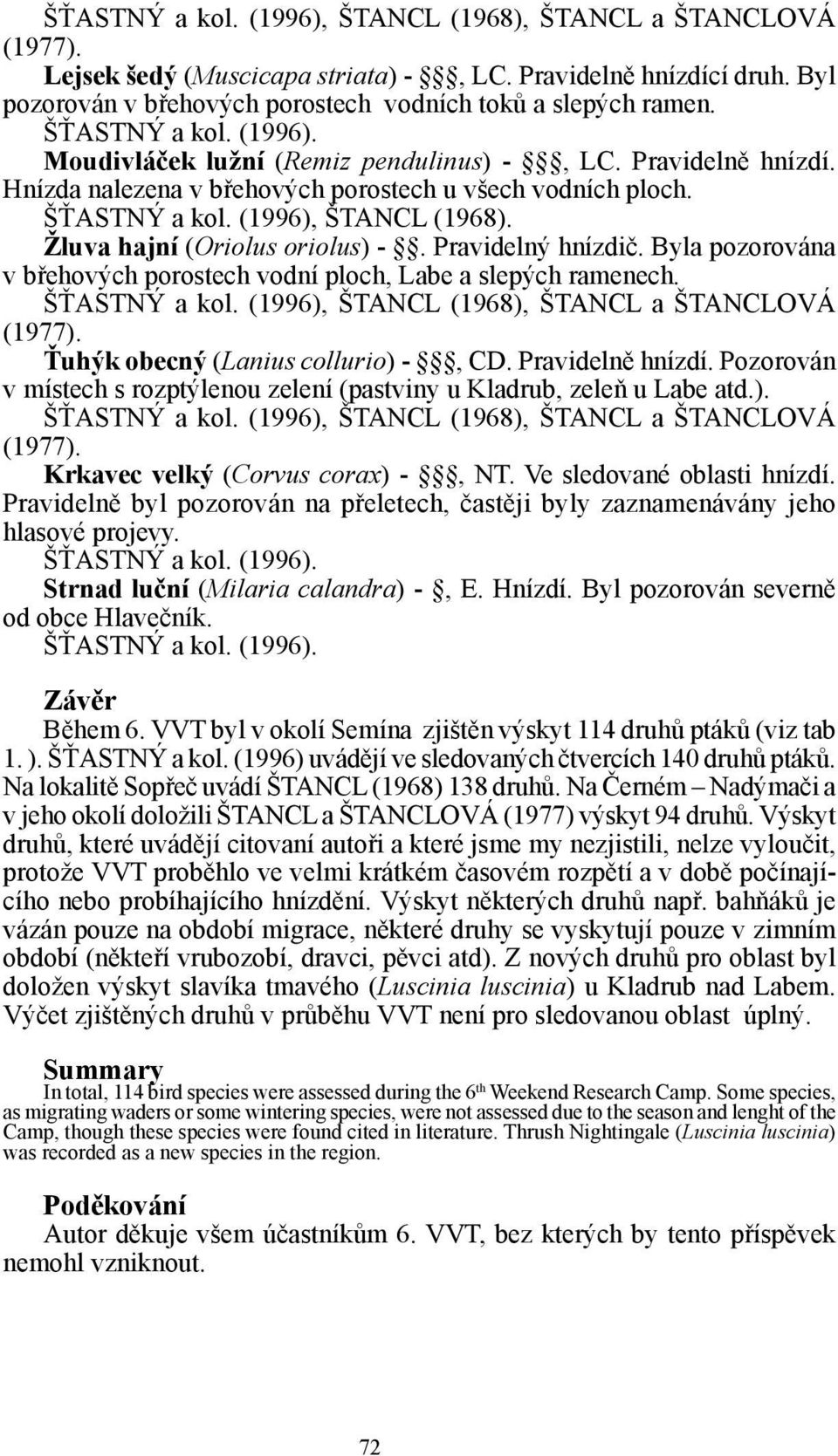 Pozorován v místech s rozptýlenou zelení (pastviny u Kladrub, zeleň u Labe atd.). Krkavec velký (Corvus corax) -, NT. Ve sledované oblasti hnízdí.