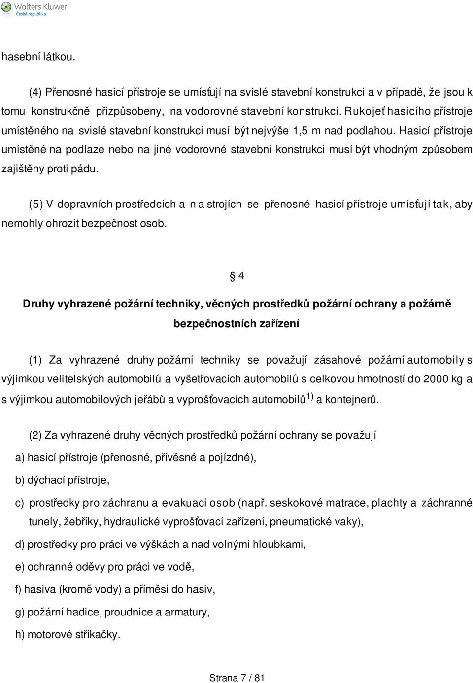 Hasicí přístroje umístěné na podlaze nebo na jiné vodorovné stavební konstrukci musí být vhodným způsobem zajištěny proti pádu.