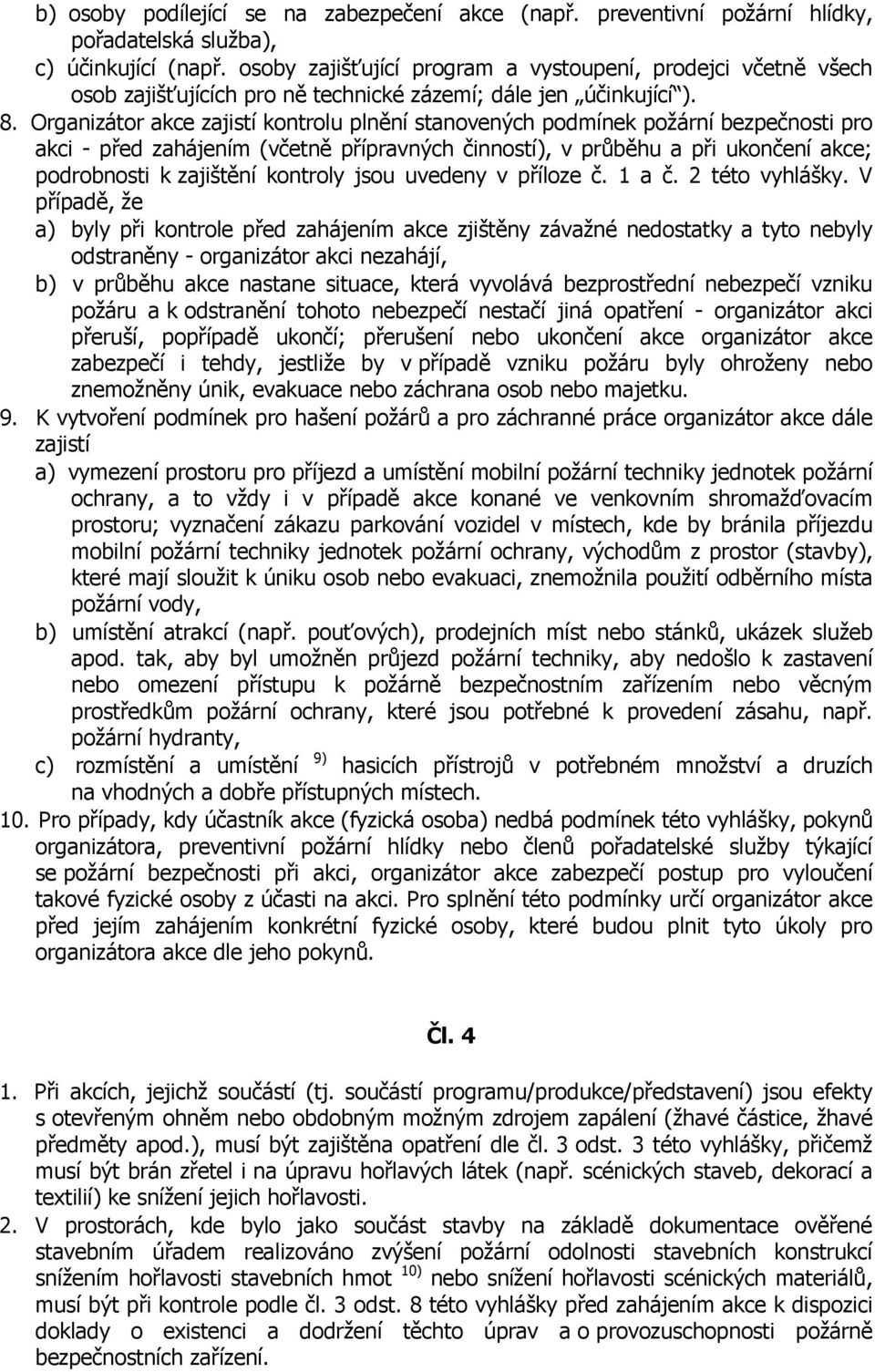 Organizátor akce zajistí kontrolu plnění stanovených podmínek požární bezpečnosti pro akci - před zahájením (včetně přípravných činností), v průběhu a při ukončení akce; podrobnosti k zajištění