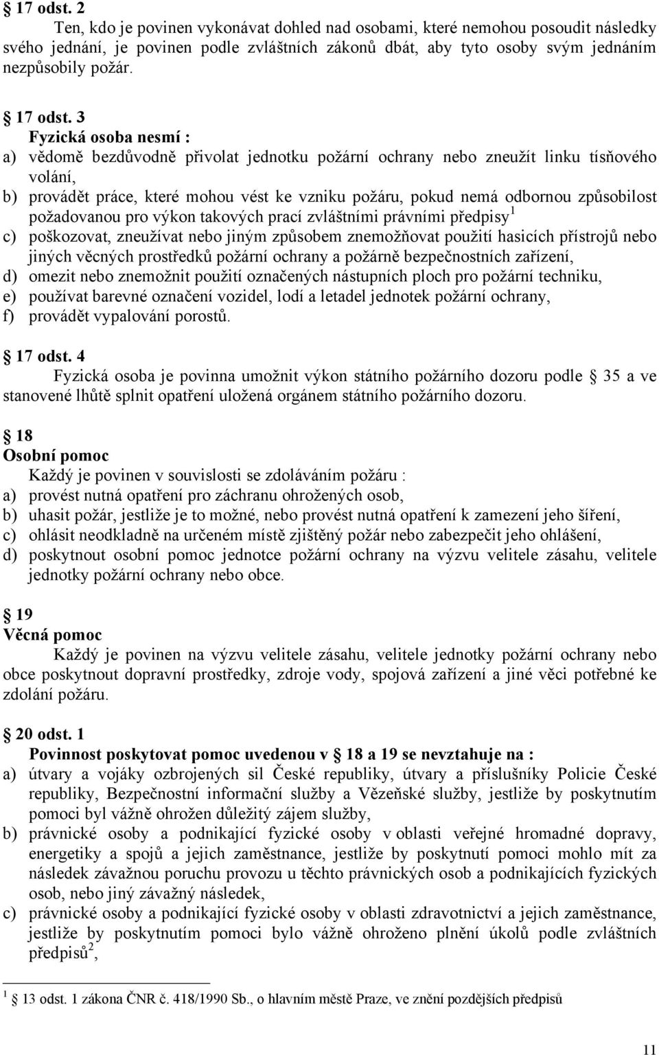 3 Fyzická osoba nesmí : a) vědomě bezdůvodně přivolat jednotku požární ochrany nebo zneužít linku tísňového volání, b) provádět práce, které mohou vést ke vzniku požáru, pokud nemá odbornou