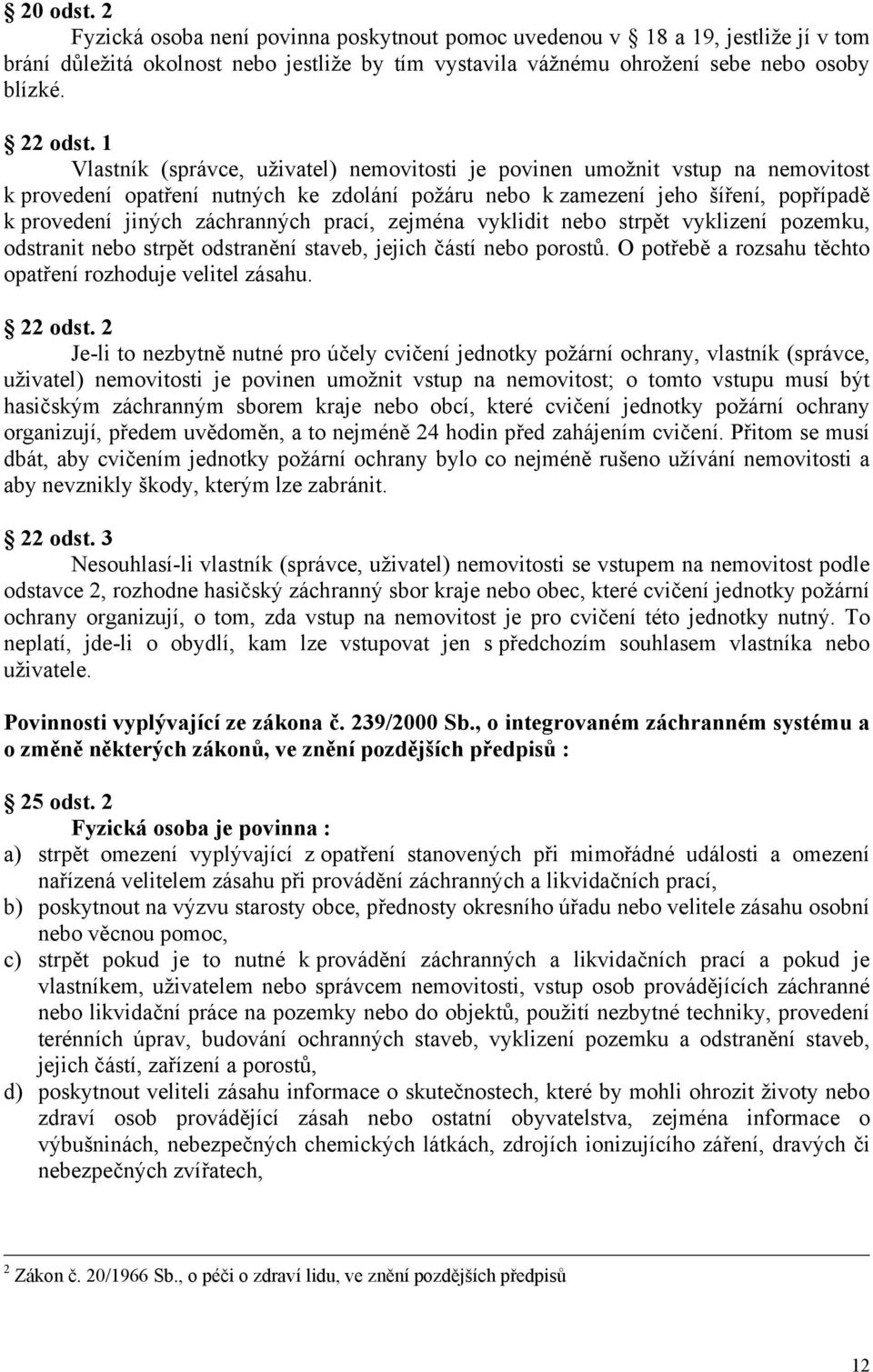 prací, zejména vyklidit nebo strpět vyklizení pozemku, odstranit nebo strpět odstranění staveb, jejich částí nebo porostů. O potřebě a rozsahu těchto opatření rozhoduje velitel zásahu. 22 odst.