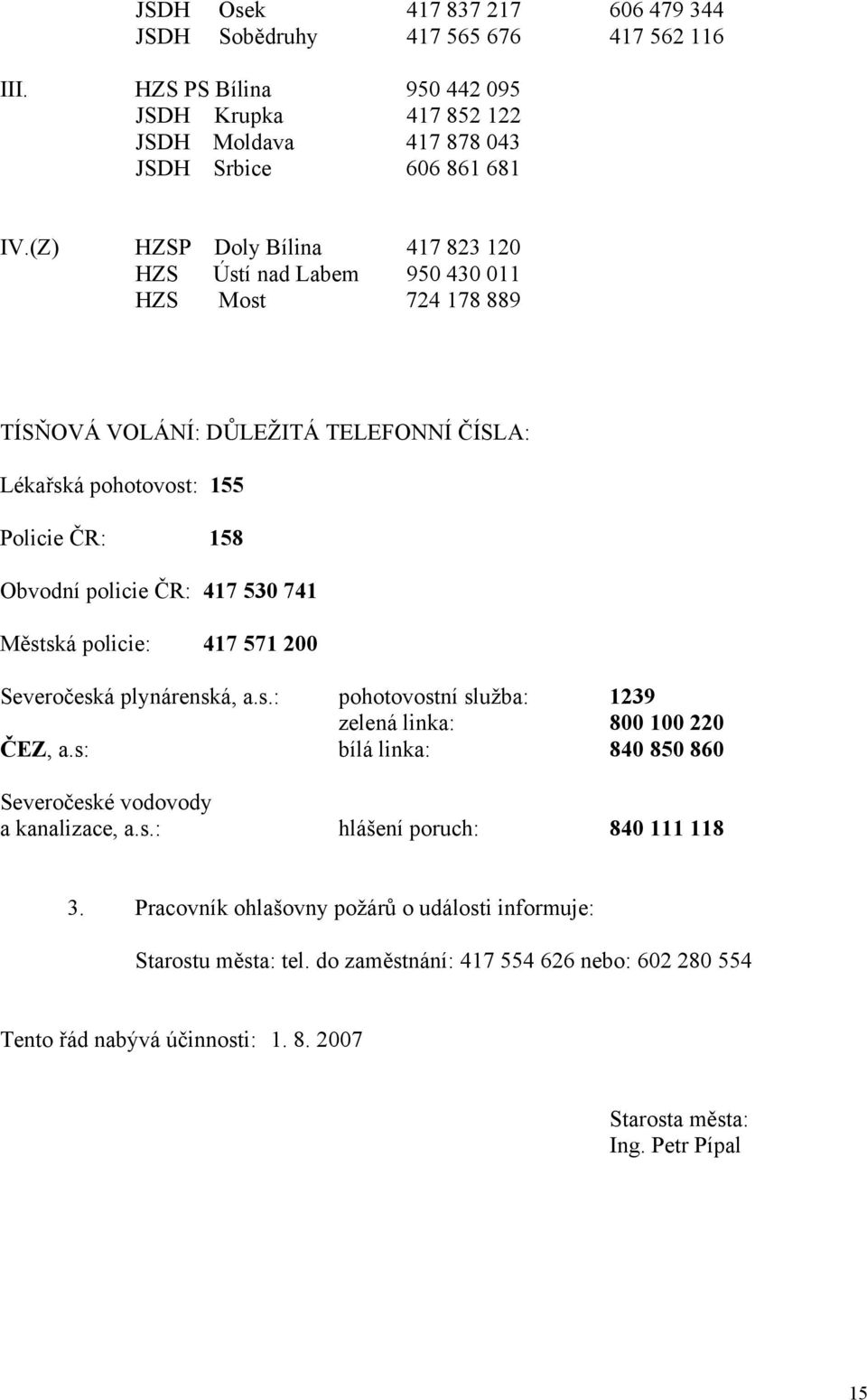 741 Městská policie: 417 571 200 Severočeská plynárenská, a.s.: pohotovostní služba: 1239 zelená linka: 800 100 220 ČEZ, a.s: bílá linka: 840 850 860 Severočeské vodovody a kanalizace, a.s.: hlášení poruch: 840 111 118 3.