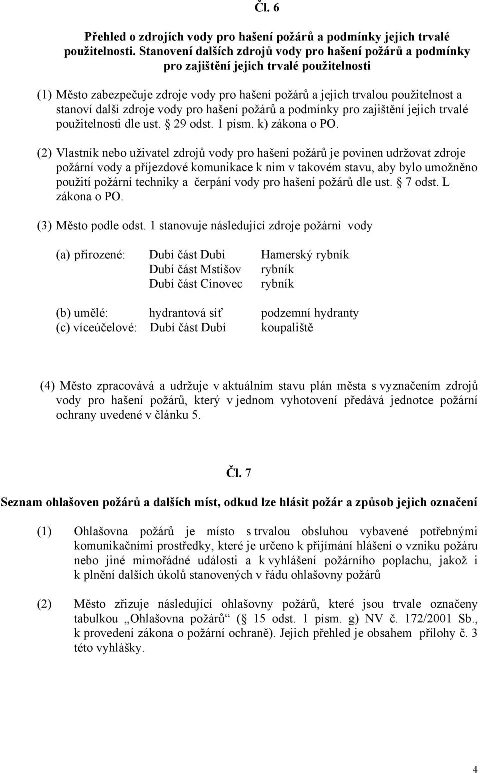 zdroje vody pro hašení požárů a podmínky pro zajištění jejich trvalé použitelnosti dle ust. 29 odst. 1 písm. k) zákona o PO.