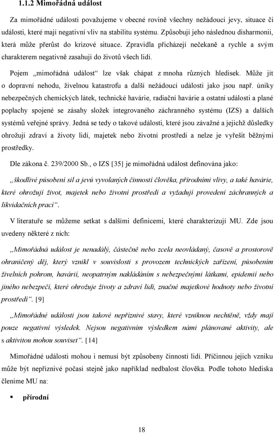 Pojem mimořádná událost lze však chápat z mnoha různých hledisek. Může jít o dopravní nehodu, živelnou katastrofu a další nežádoucí události jako jsou např.