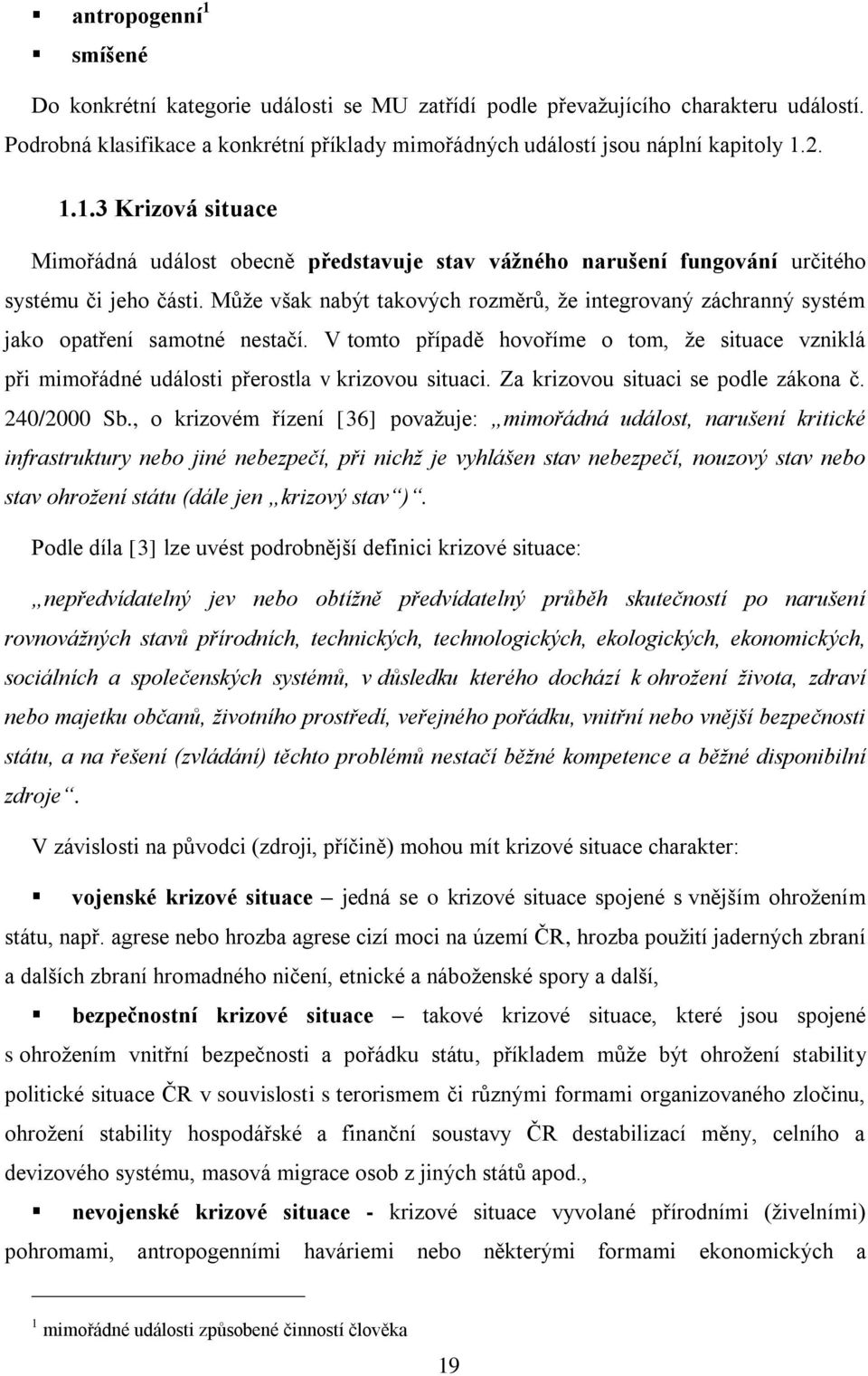 Může však nabýt takových rozměrů, že integrovaný záchranný systém jako opatření samotné nestačí. V tomto případě hovoříme o tom, že situace vzniklá při mimořádné události přerostla v krizovou situaci.