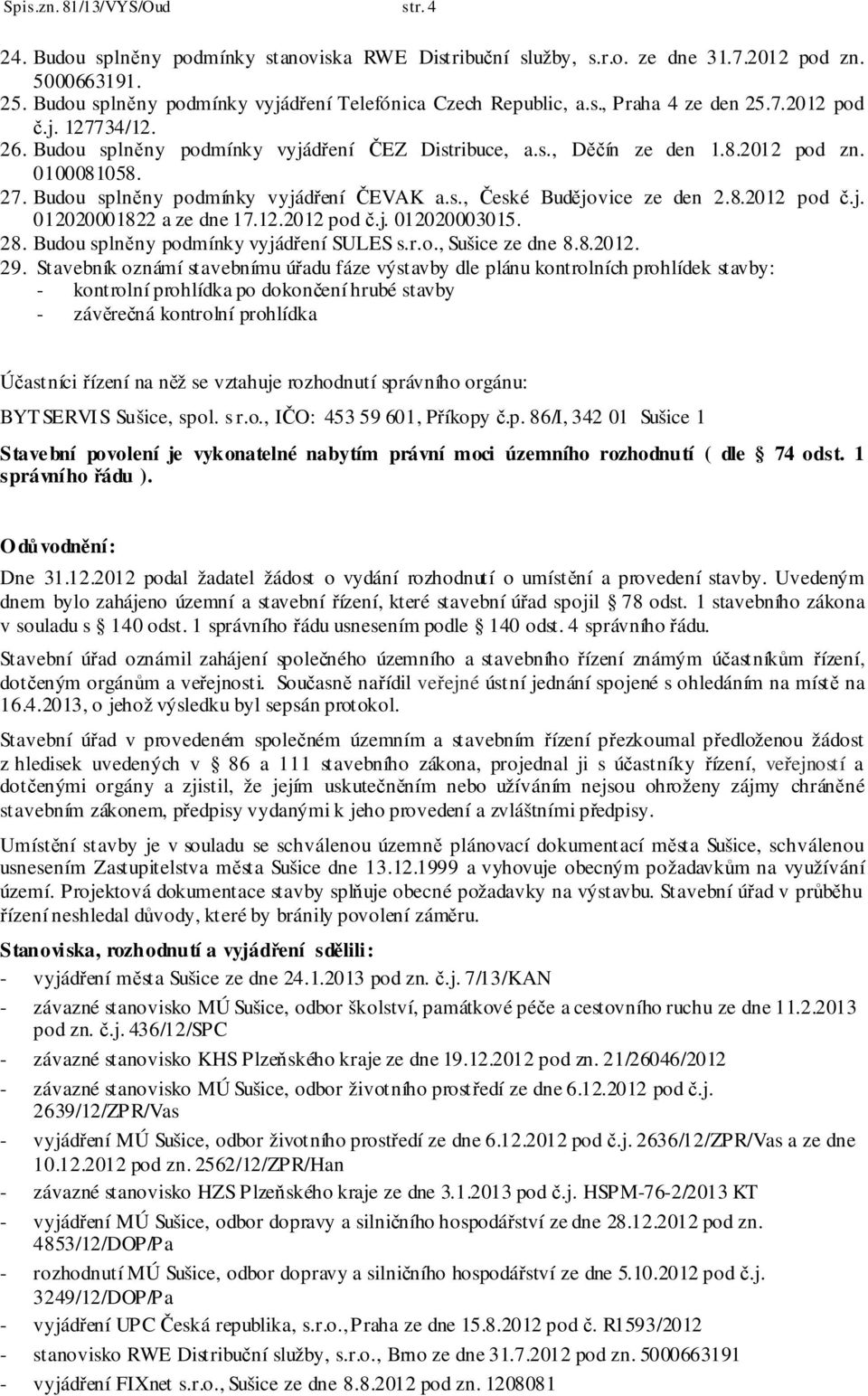 0100081058. 27. Budou splněny podmínky vyjádření ČEVAK a.s., České Budějovice ze den 2.8.2012 pod č.j. 012020001822 a ze dne 17.12.2012 pod č.j. 012020003015. 28.