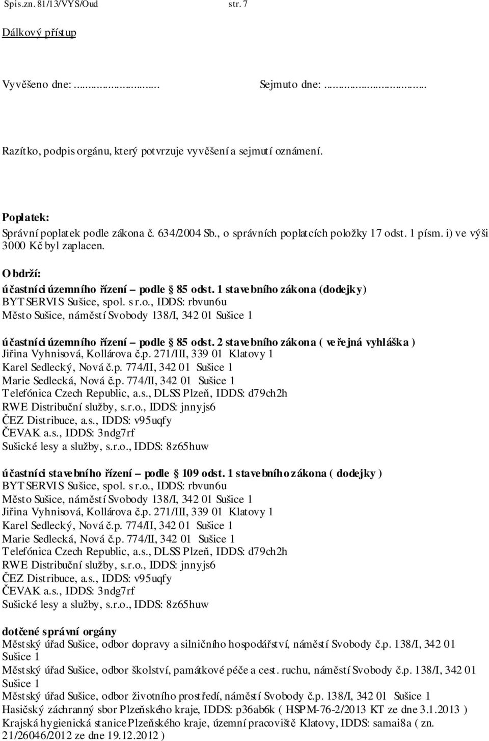 s r.o., IDDS: rbvun6u Město Sušice, náměstí Svobody 138/I, 342 01 Sušice 1 účastníci územního řízení podle 85 odst. 2 stavebního zákona ( veřejná vyhláška ) Jiřina Vyhnisová, Kollárova č.p. 271/III, 339 01 Klatovy 1 Karel Sedlecký, Nová č.