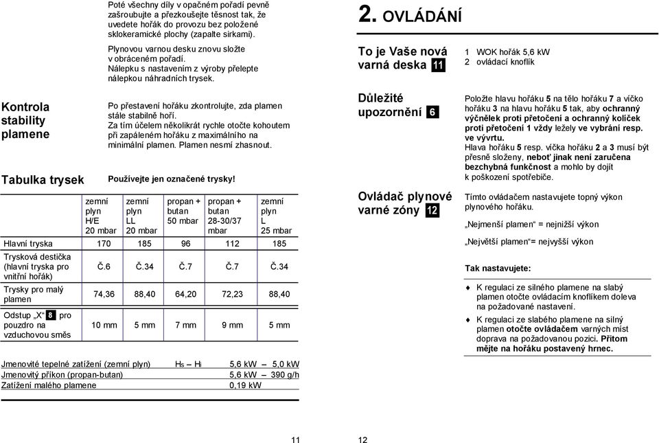 Po přestavení hořáku zkontrolujte, zda plamen stále stabilně hoří. Za tím účelem několikrát rychle otočte kohoutem při zapáleném hořáku z maximálního na minimální plamen. Plamen nesmí zhasnout.