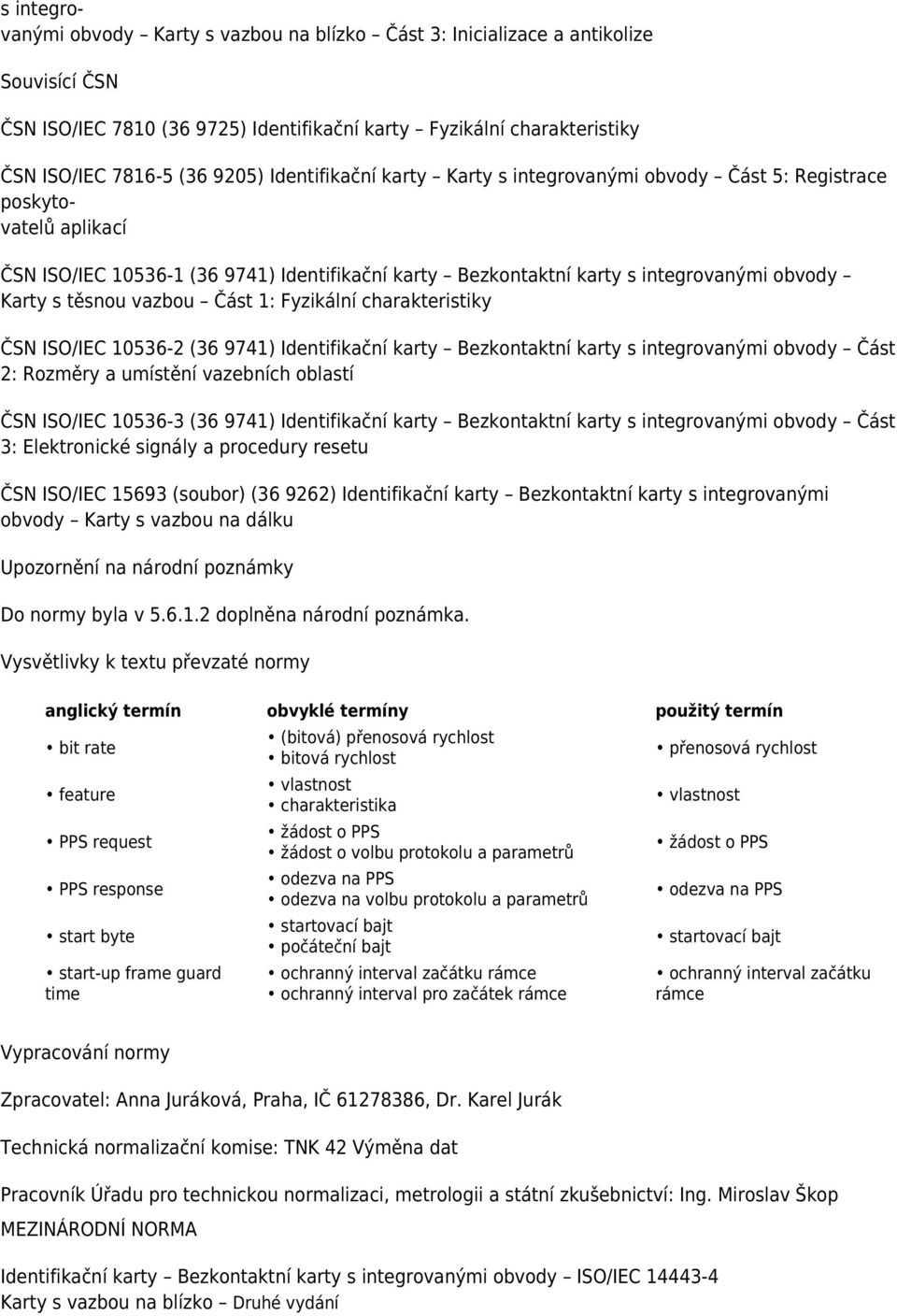 vazbou Část 1: Fyzikální charakteristiky ČSN ISO/IEC 10536-2 (36 9741) Identifikační karty Bezkontaktní karty s integrovanými obvody Část 2: Rozměry a umístění vazebních oblastí ČSN ISO/IEC 10536-3