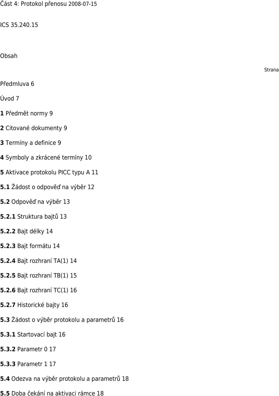 typu A 11 5.1 Žádost o odpověď na výběr 12 5.2 Odpověď na výběr 13 5.2.1 Struktura bajtů 13 5.2.2 Bajt délky 14 5.2.3 Bajt formátu 14 5.2.4 Bajt rozhraní TA(1) 14 5.