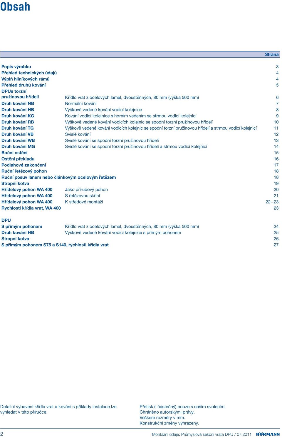 Výškově vedené kování vodicích kolejnic se spodní torzní pružinovou hřídelí 10 Druh kování TG Výškově vedené kování vodicích kolejnic se spodní torzní pružinovou hřídelí a strmou vodicí kolejnicí 11