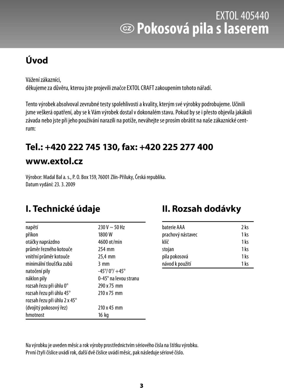 Pokud by se i přesto objevila jakákoli závada nebo jste při jeho používání narazili na potíže, neváhejte se prosím obrátit na naše zákaznické centrum: Tel.