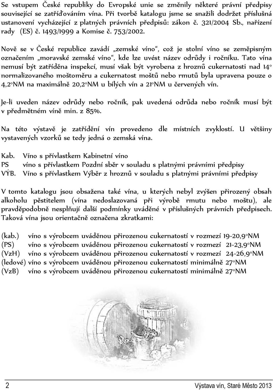 Nově se v České republice zavádí zemské víno, což je stolní víno se zeměpisným označením moravské zemské víno, kde lze uvést název odrůdy i ročníku.