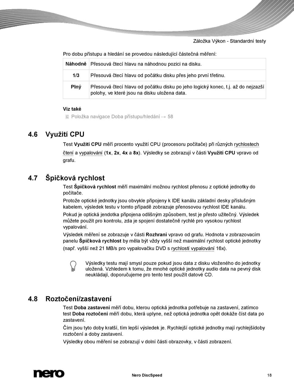Viz také Položka navigace Doba přístupu/hledání 58 4.6 Využití CPU Test Využití CPU měří procento využití CPU (procesoru počítače) při různých rychlostech čtení a vypalování (1x, 2x, 4x a 8x).