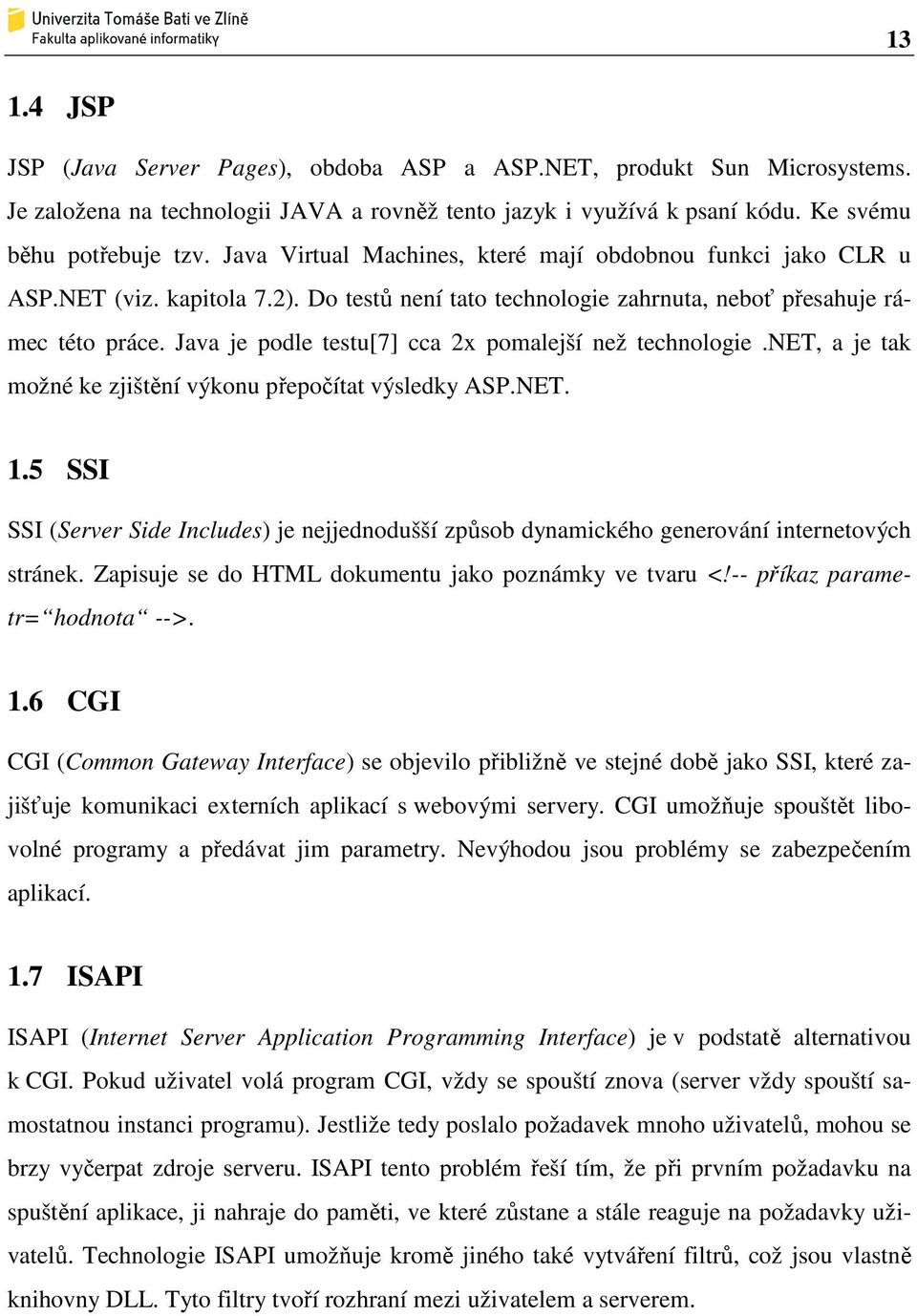 Java je podle testu[7] cca 2x pomalejší než technologie.net, a je tak možné ke zjištění výkonu přepočítat výsledky ASP.NET. 1.