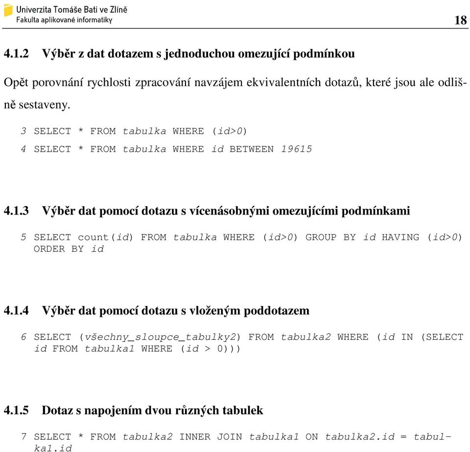 615 4.1.3 Výběr dat pomocí dotazu s vícenásobnými omezujícími podmínkami 5 SELECT count(id) FROM tabulka WHERE (id>0) GROUP BY id HAVING (id>0) ORDER BY id 4.1.4 Výběr dat pomocí dotazu s vloženým poddotazem 6 SELECT (všechny_sloupce_tabulky2) FROM tabulka2 WHERE (id IN (SELECT id FROM tabulka1 WHERE (id > 0))) 4.