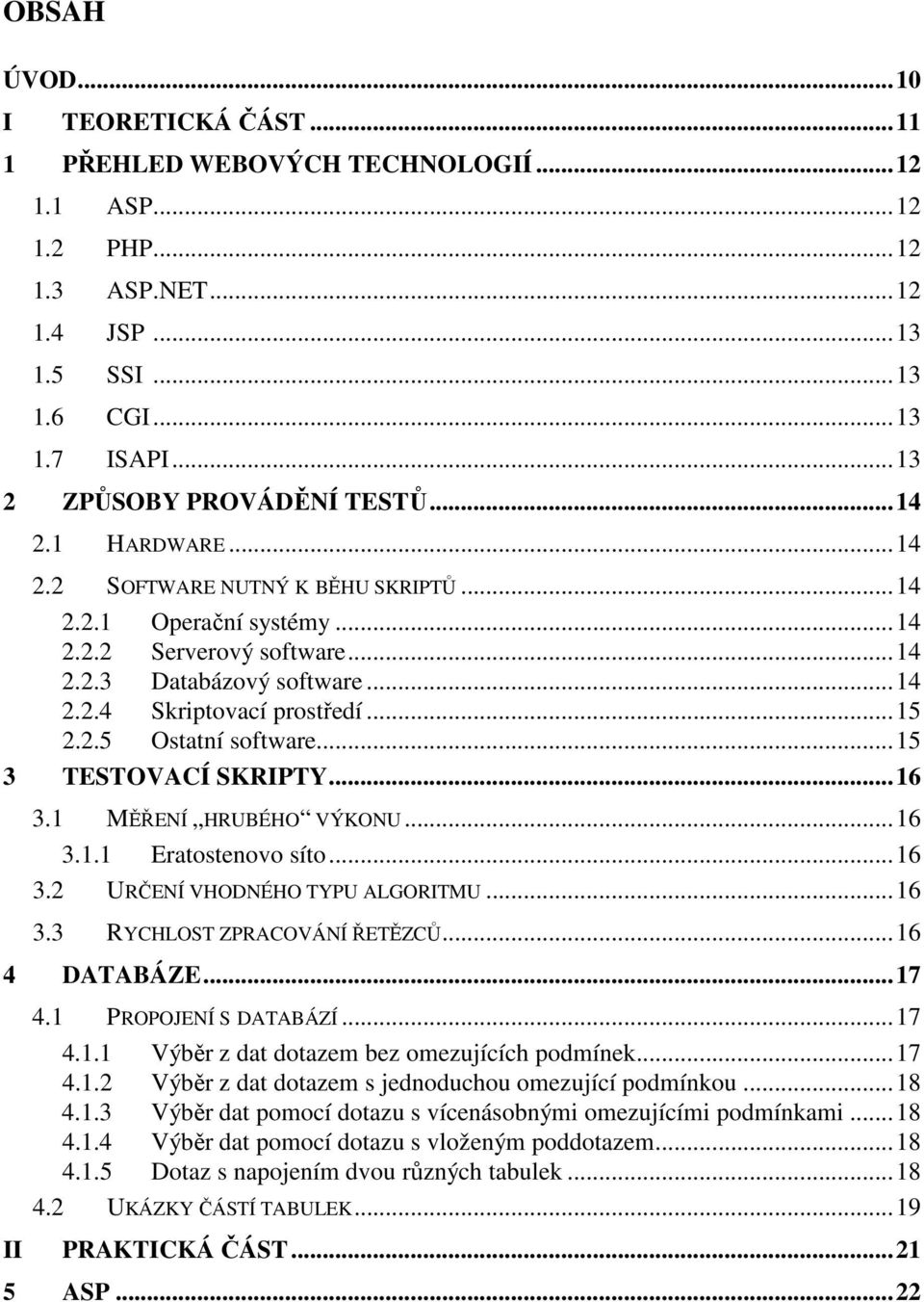 ..15 3 TESTOVACÍ SKRIPTY...16 3.1 MĚŘENÍ HRUBÉHO VÝKONU...16 3.1.1 Eratostenovo síto...16 3.2 URČENÍ VHODNÉHO TYPU ALGORITMU...16 3.3 RYCHLOST ZPRACOVÁNÍ ŘETĚZCŮ...16 4 DATABÁZE...17 4.