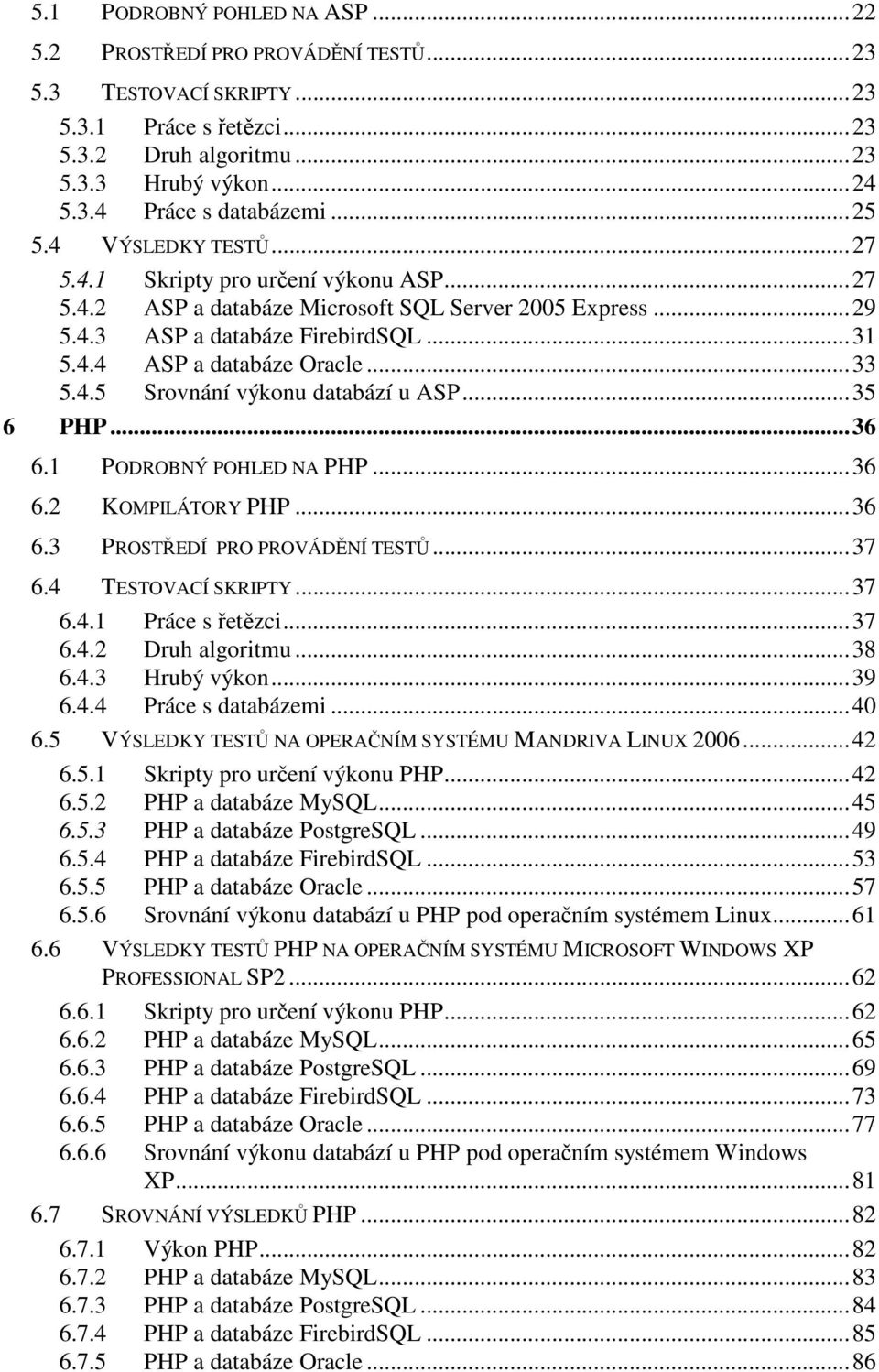 ..33 5.4.5 Srovnání výkonu databází u ASP...35 6 PHP...36 6.1 PODROBNÝ POHLED NA PHP...36 6.2 KOMPILÁTORY PHP...36 6.3 PROSTŘEDÍ PRO PROVÁDĚNÍ TESTŮ...37 6.4 TESTOVACÍ SKRIPTY...37 6.4.1 Práce s řetězci.