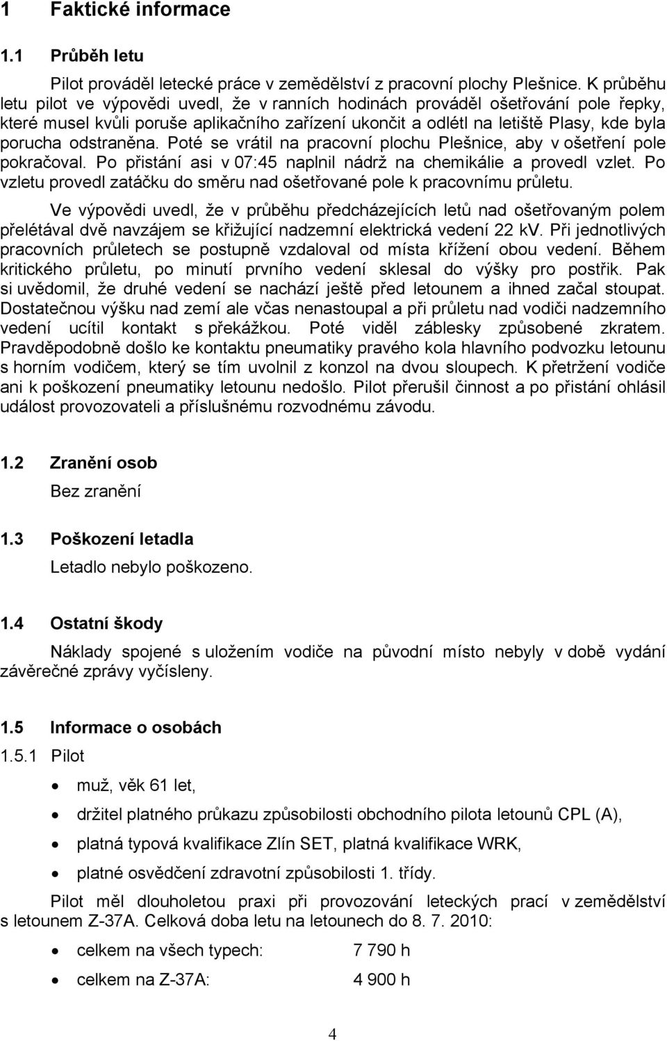 odstraněna. Poté se vrátil na pracovní plochu Plešnice, aby v ošetření pole pokračoval. Po přistání asi v 07:45 naplnil nádrž na chemikálie a provedl vzlet.