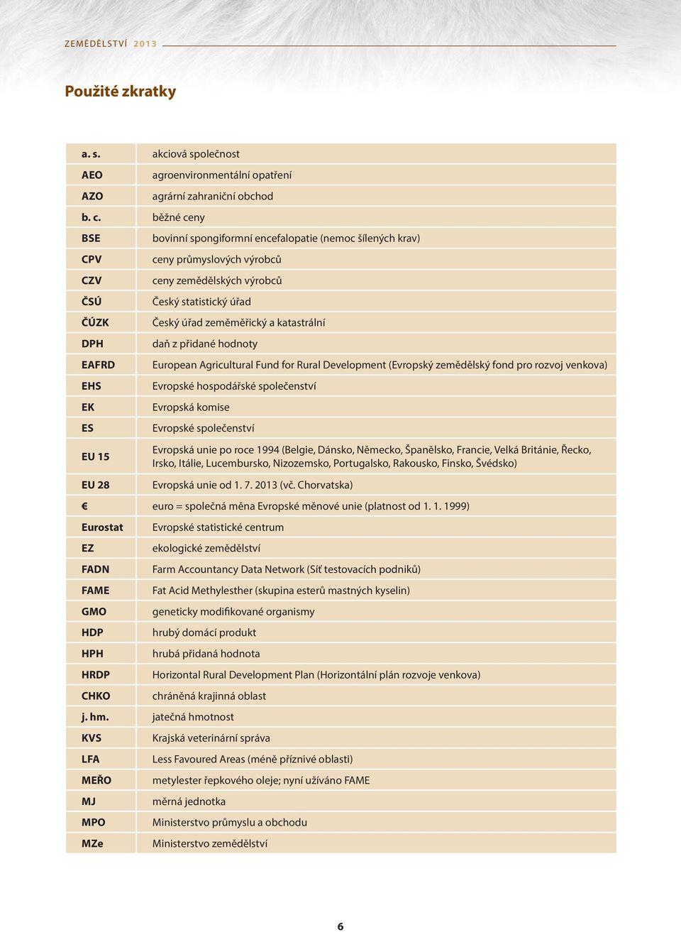 katastrální DPH daň z přidané hodnoty EAFRD European Agricultural Fund for Rural Development (Evropský zemědělský fond pro rozvoj venkova) EHS Evropské hospodářské společenství EK Evropská komise ES