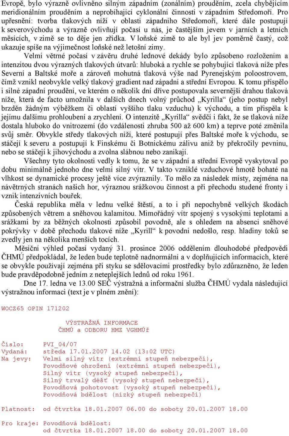 to děje jen zřídka. V loňské zimě to ale byl jev poměrně častý, což ukazuje spíše na výjimečnost loňské než letošní zimy.