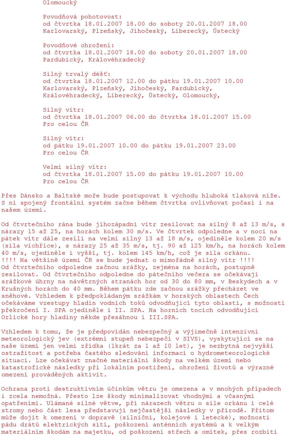 00 Pro celou ČR Silný vítr: od pátku 19.01.2007 10.00 do pátku 19.01.2007 23.00 Pro celou ČR Velmi silný vítr: od čtvrtka 18.01.2007 15.00 do pátku 19.01.2007 10.00 Pro celou ČR Přes Dánsko a Baltské moře bude postupovat k východu hluboká tlaková níže.