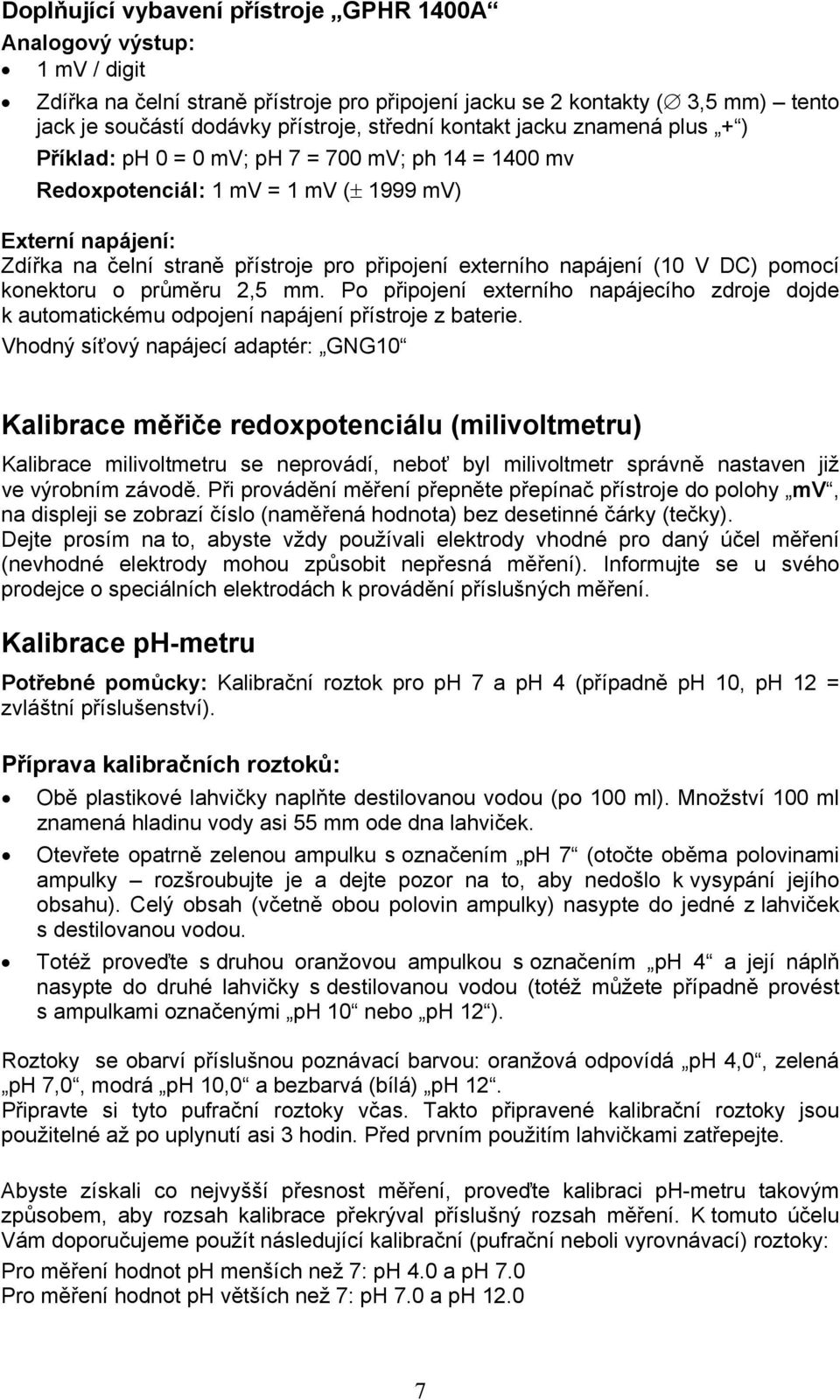 napájení (10 V DC) pomocí konektoru o průměru 2,5 mm. Po připojení externího napájecího zdroje dojde k automatickému odpojení napájení přístroje z baterie.