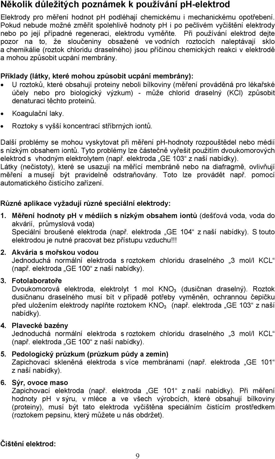 Při používání elektrod dejte pozor na to, že sloučeniny obsažené ve vodních roztocích naleptávají sklo a chemikálie (roztok chloridu draselného) jsou příčinou chemických reakci v elektrodě a mohou