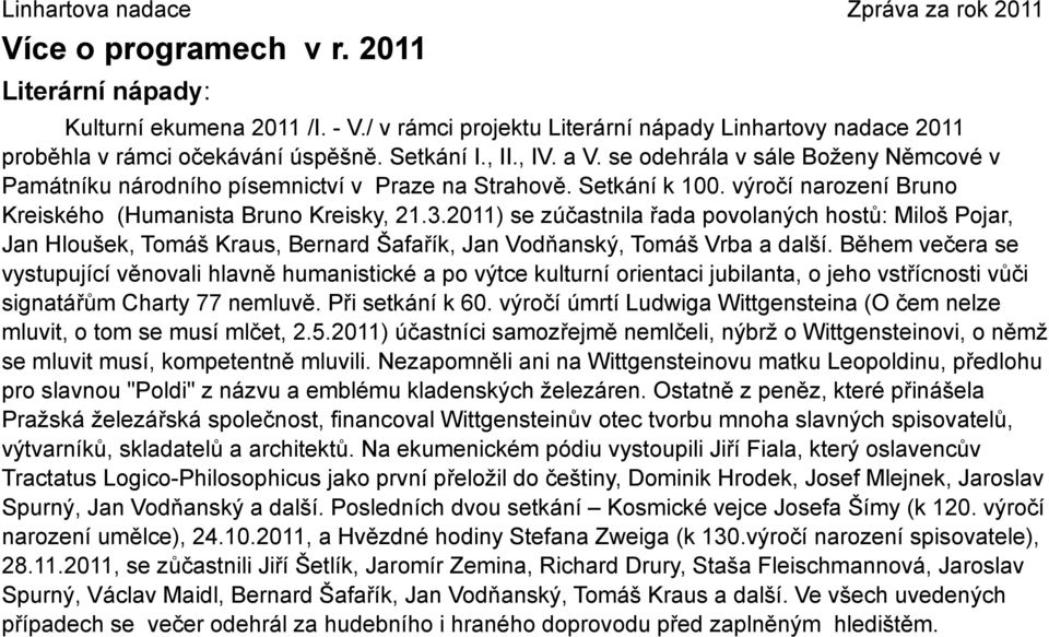 2011) se zúčastnila řada povolaných hostů: Miloš Pojar, Jan Hloušek, Tomáš Kraus, Bernard Šafařík, Jan Vodňanský, Tomáš Vrba a další.