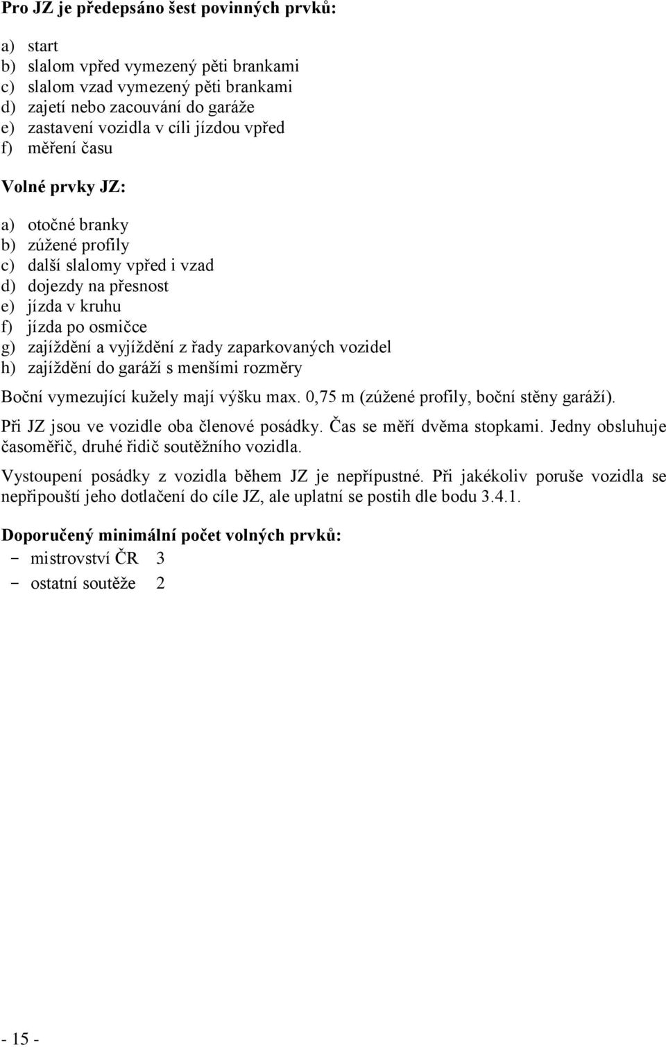 zaparkovaných vozidel h) zajíždění do garáží s menšími rozměry Boční vymezující kužely mají výšku max. 0,75 m (zúžené profily, boční stěny garáží). Při JZ jsou ve vozidle oba členové posádky.