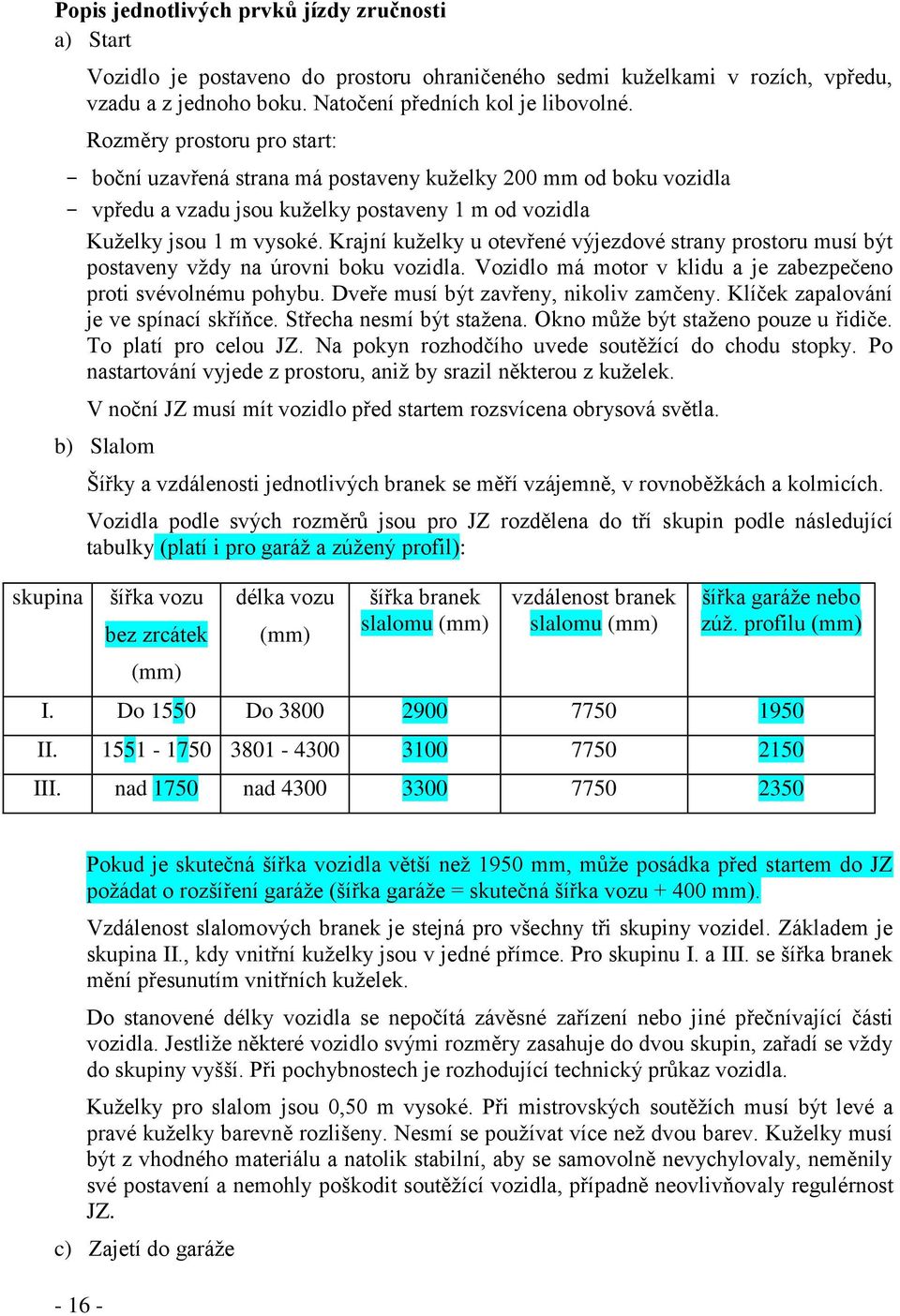 Krajní kuželky u otevřené výjezdové strany prostoru musí být postaveny vždy na úrovni boku vozidla. Vozidlo má motor v klidu a je zabezpečeno proti svévolnému pohybu.