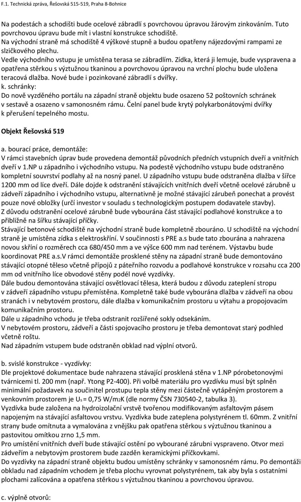 Zídka, která ji lemuje, bude vyspravena a opatřena stěrkou s výztužnou tkaninou a povrchovou úpravou na vrchní plochu bude uložena teracová dlažba. Nové bude i pozinkované zábradlí s dvířky. k. schránky: Do nově vyzděného portálu na západní straně objektu bude osazeno 52 poštovních schránek v sestavě a osazeno v samonosném rámu.