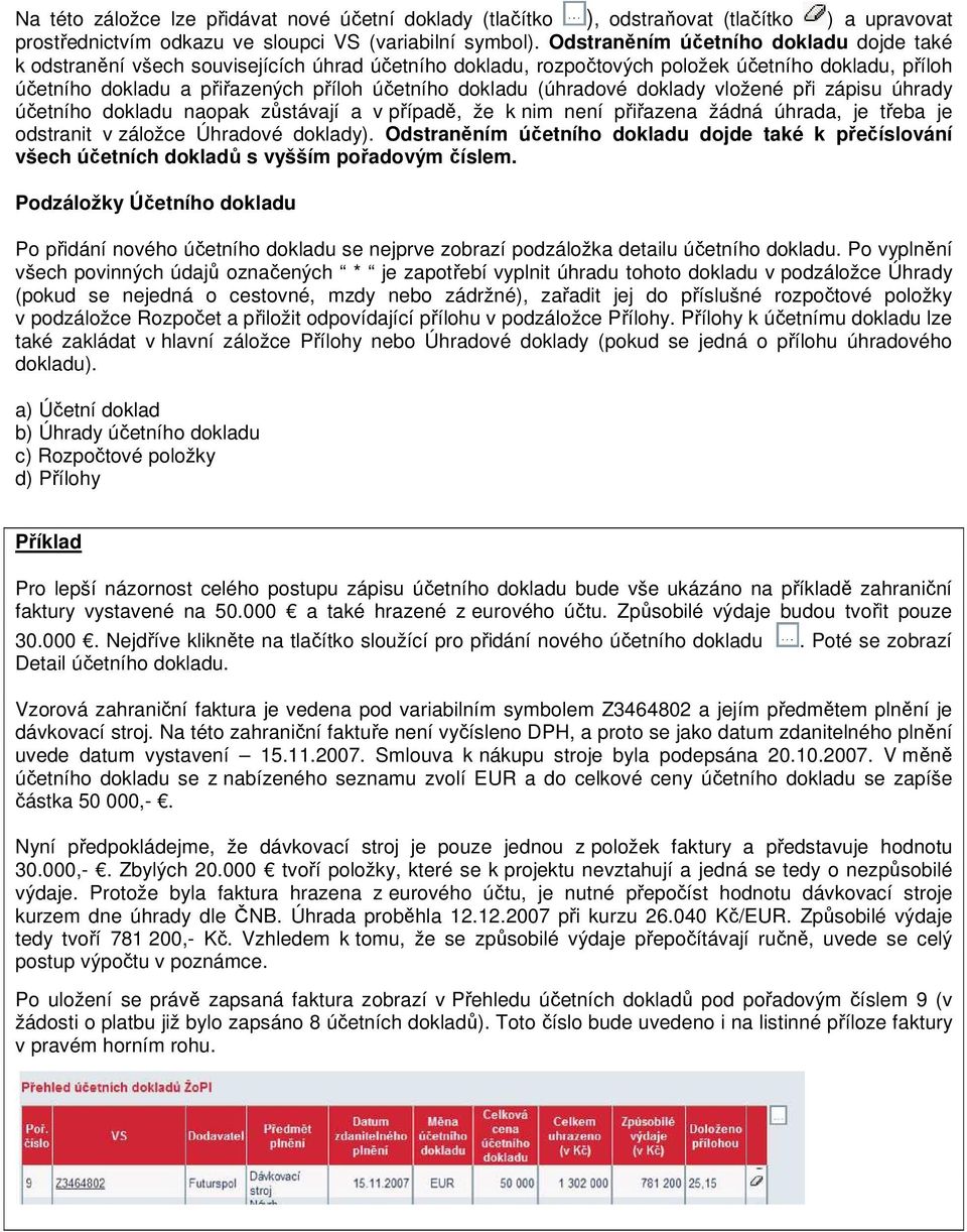 (úhradové doklady vložené při zápisu úhrady účetního dokladu naopak zůstávají a v případě, že k nim není přiřazena žádná úhrada, je třeba je odstranit v záložce Úhradové doklady).