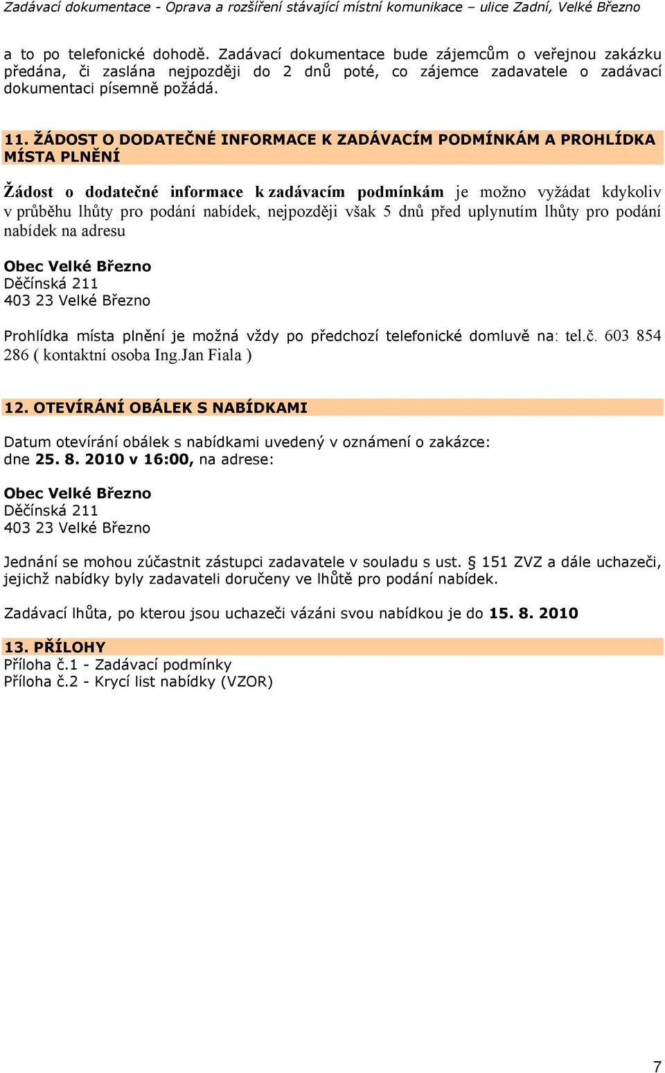 však 5 dnů před uplynutím lhůty pro podání nabídek na adresu Prohlídka místa plnění je možná vždy po předchozí telefonické domluvě na: tel.č. 603 854 286 ( kontaktní osoba Ing.Jan Fiala ) 12.