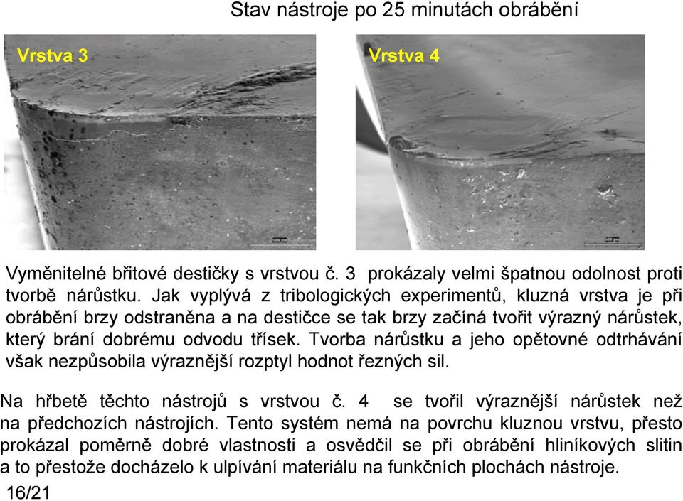 Tvorba nárůstku a jeho opětovné odtrhávání však nezpůsobila výraznější rozptyl hodnot řezných sil. Na hřbetě těchto nástrojů s vrstvou č.