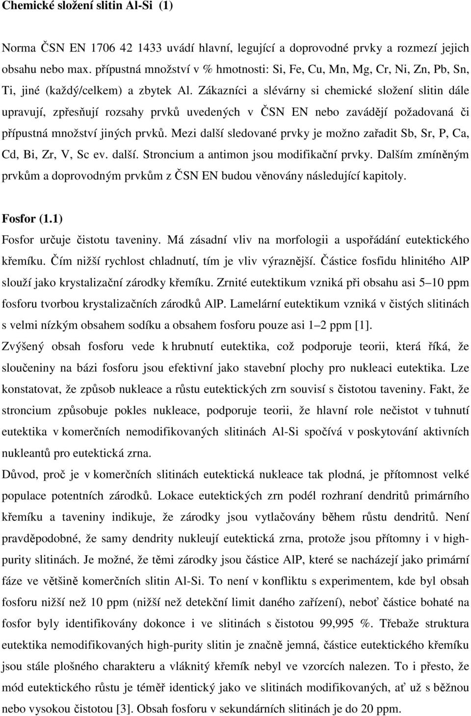 Zákazníci a slévárny si chemické složení slitin dále upravují, zpřesňují rozsahy prvků uvedených v ČSN EN nebo zavádějí požadovaná či přípustná množství jiných prvků.