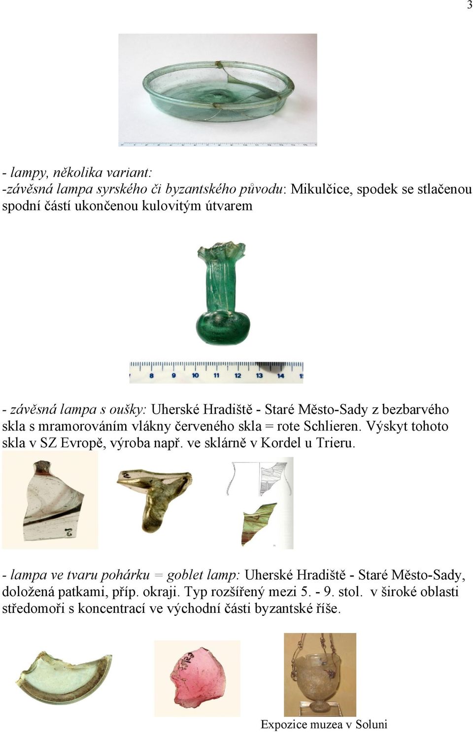 Výskyt tohoto skla v SZ Evropě, výroba např. ve sklárně v Kordel u Trieru.