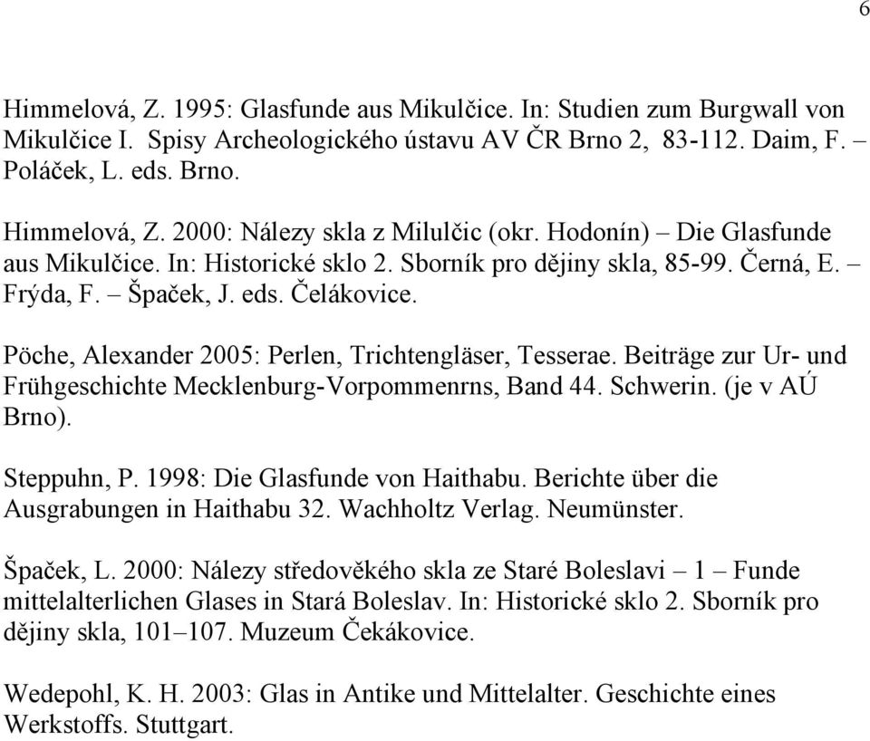 Beiträge zur Ur- und Frühgeschichte Mecklenburg-Vorpommenrns, Band 44. Schwerin. (je v AÚ Brno). Steppuhn, P. 1998: Die Glasfunde von Haithabu. Berichte über die Ausgrabungen in Haithabu 32.