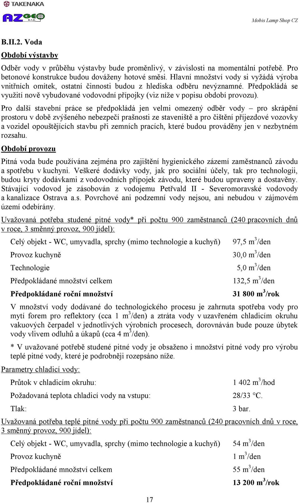 Předpokládá se využití nově vybudované vodovodní přípojky (viz níže v popisu období provozu).