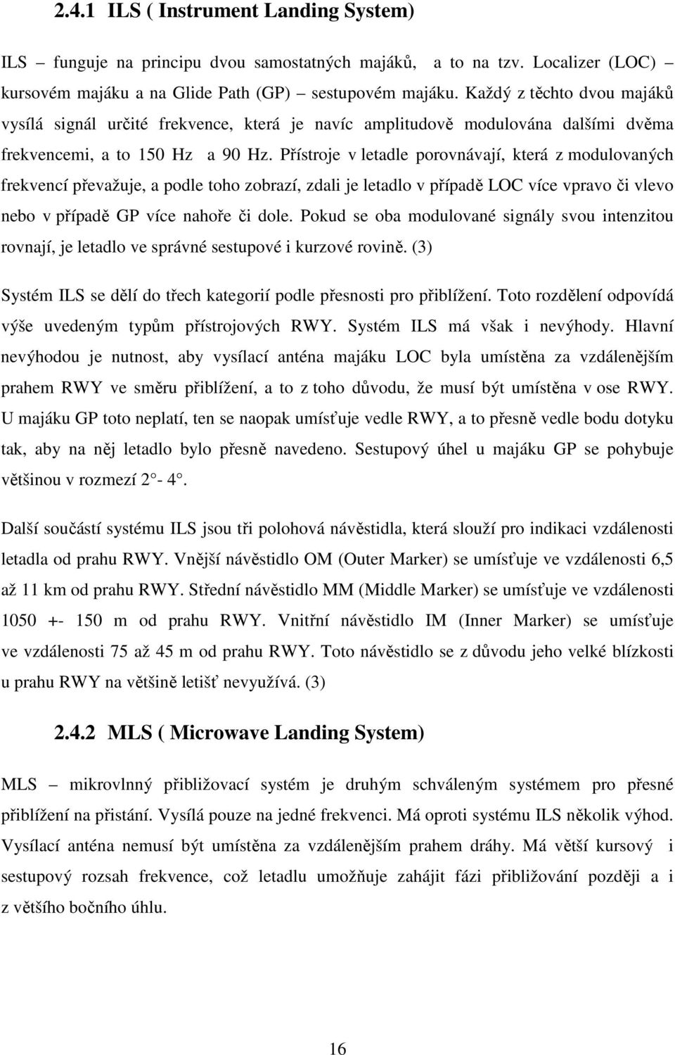 Přístroje v letadle porovnávají, která z modulovaných frekvencí převažuje, a podle toho zobrazí, zdali je letadlo v případě LOC více vpravo či vlevo nebo v případě GP více nahoře či dole.