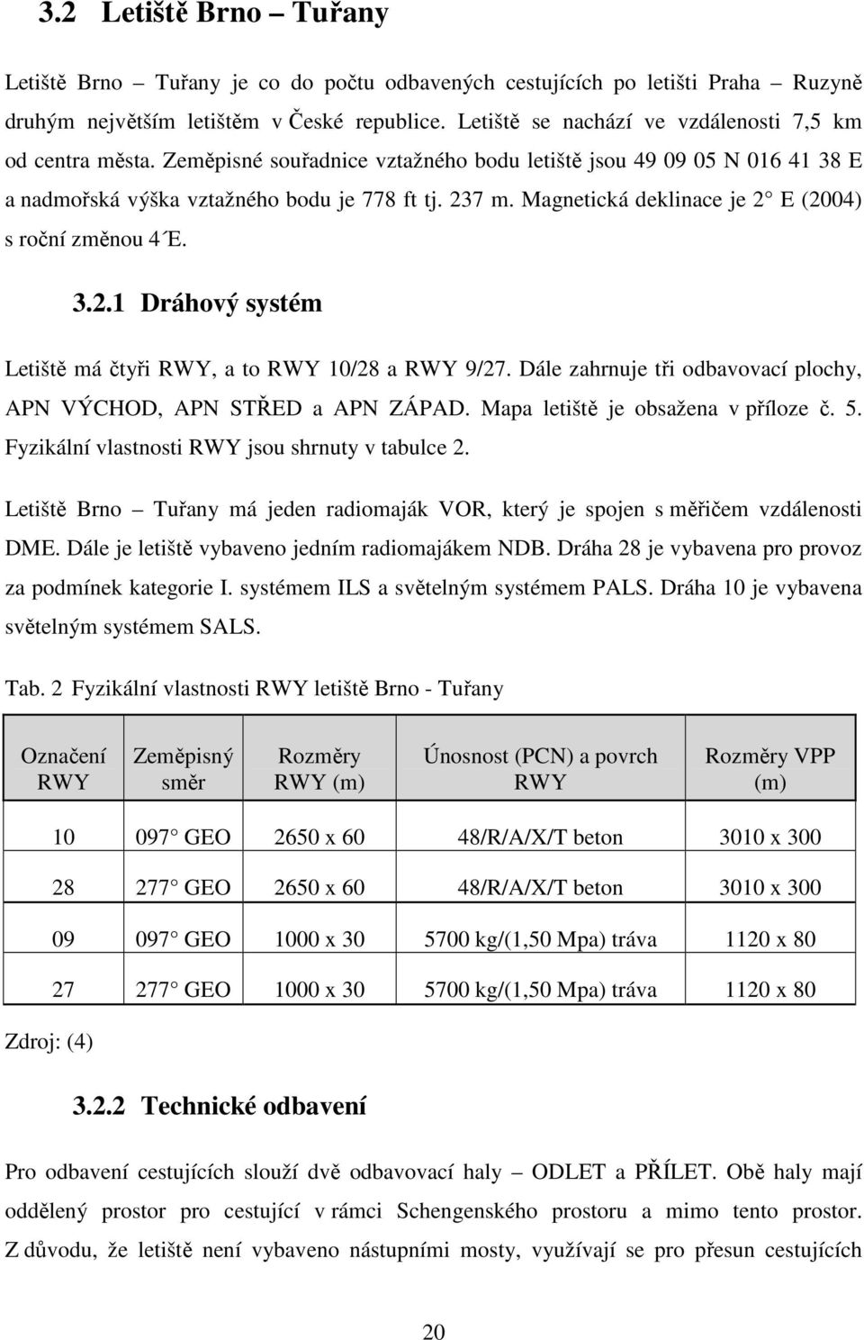 Magnetická deklinace je 2 E (2004) s roční změnou 4 E. 3.2.1 Dráhový systém Letiště má čtyři RWY, a to RWY 10/28 a RWY 9/27. Dále zahrnuje tři odbavovací plochy, APN VÝCHOD, APN STŘED a APN ZÁPAD.