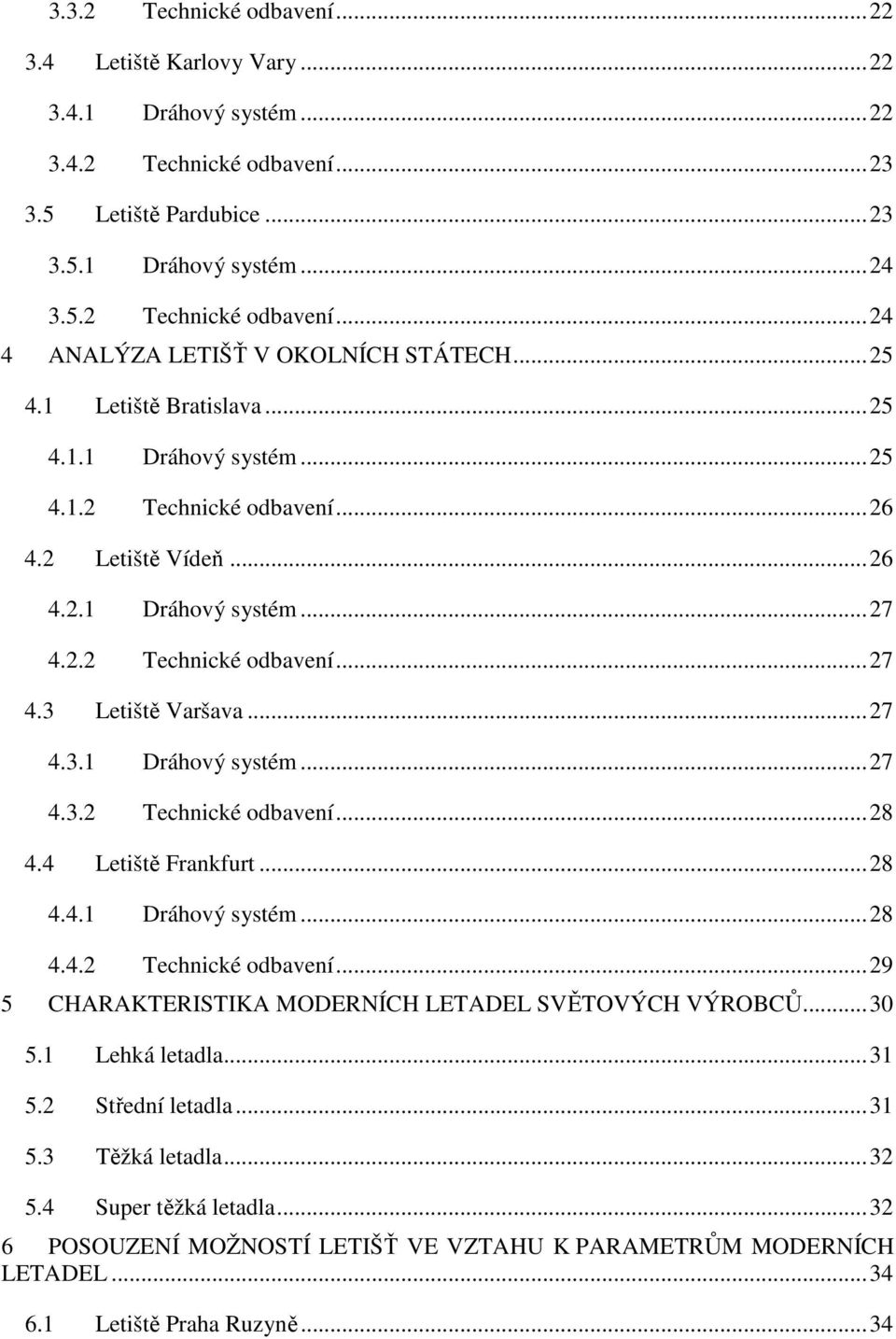 4 Letiště Frankfurt...28 4.4.1 Dráhový systém...28 4.4.2 Technické odbavení...29 5 CHARAKTERISTIKA MODERNÍCH LETADEL SVĚTOVÝCH VÝROBCŮ...30 5.1 Lehká letadla...31 5.2 Střední letadla...31 5.3 Těžká letadla.