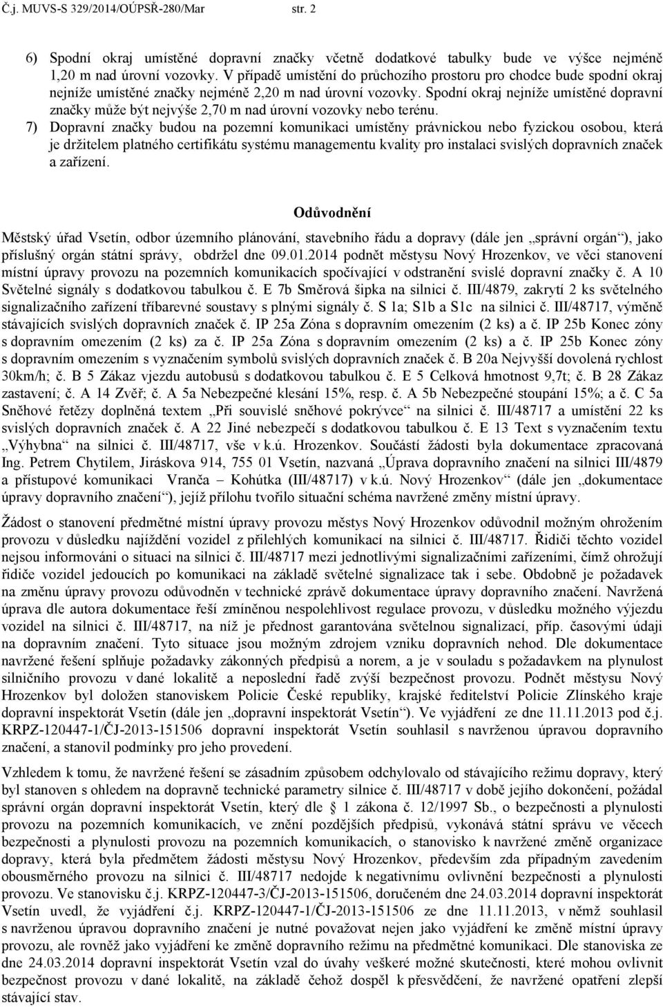 Spodní okraj nejníže umístěné dopravní značky může být nejvýše 2,70 m nad úrovní vozovky nebo terénu.