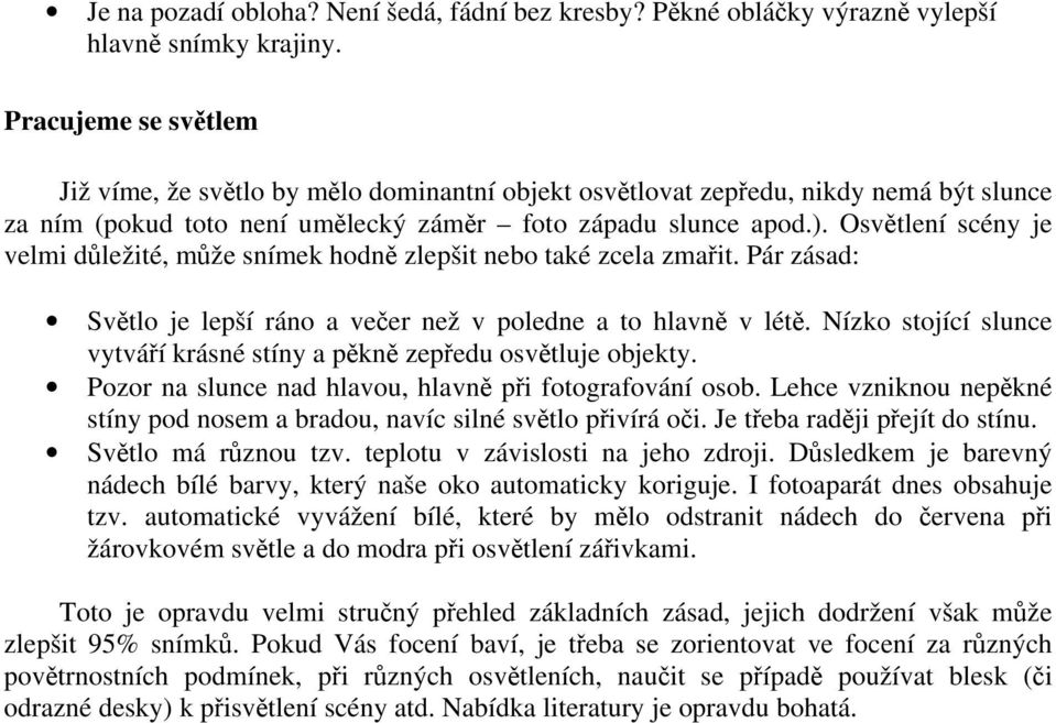 Osvětlení scény je velmi důležité, může snímek hodně zlepšit nebo také zcela zmařit. Pár zásad: Světlo je lepší ráno a večer než v poledne a to hlavně v létě.