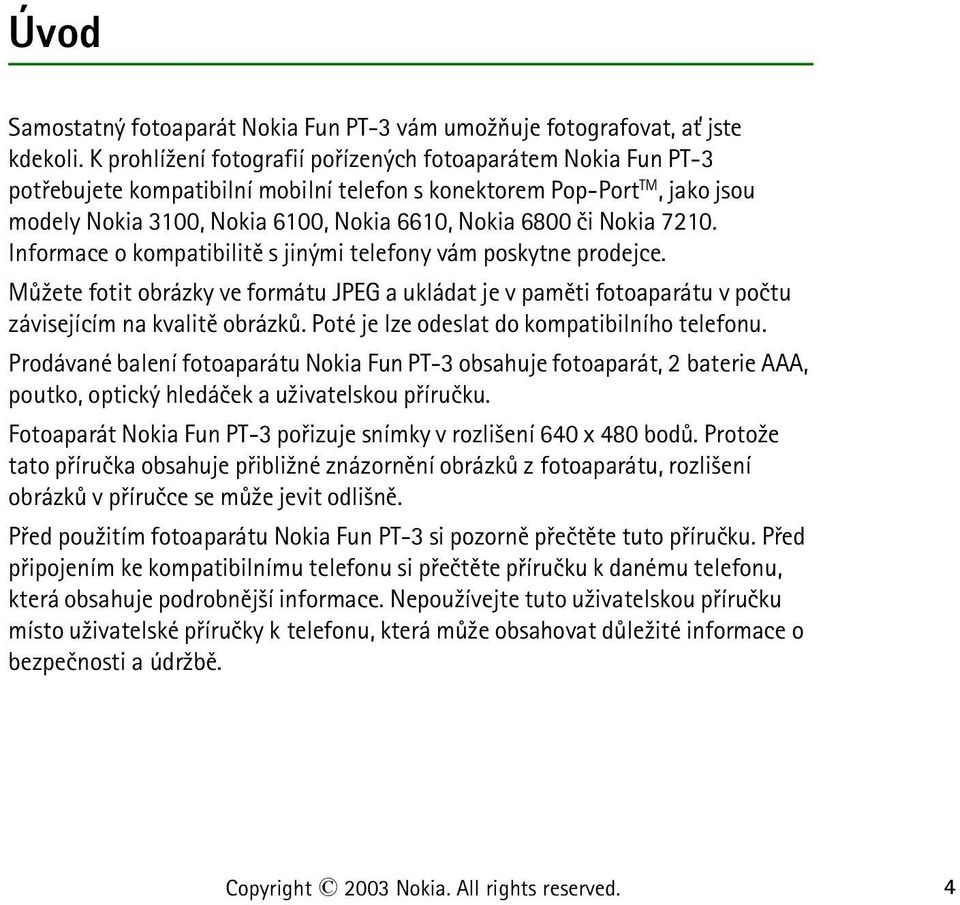 Nokia 7210. Informace o kompatibilitì s jinými telefony vám poskytne prodejce. Mù¾ete fotit obrázky ve formátu JPEG a ukládat je v pamìti fotoaparátu v poètu závisejícím na kvalitì obrázkù.