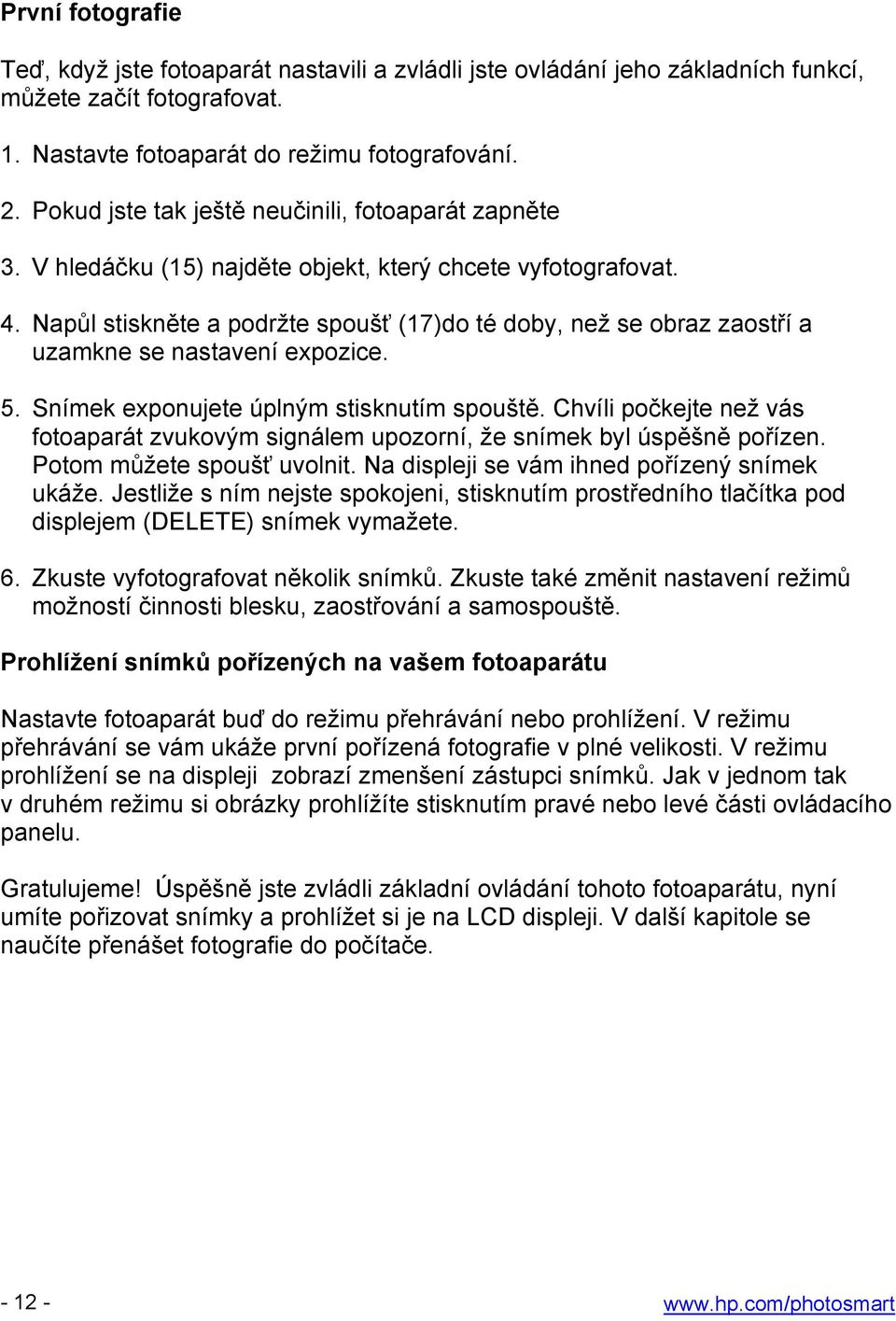 Napůl stiskněte a podržte spoušť (17)do té doby, než se obraz zaostří a uzamkne se nastavení expozice. 5. Snímek exponujete úplným stisknutím spouště.