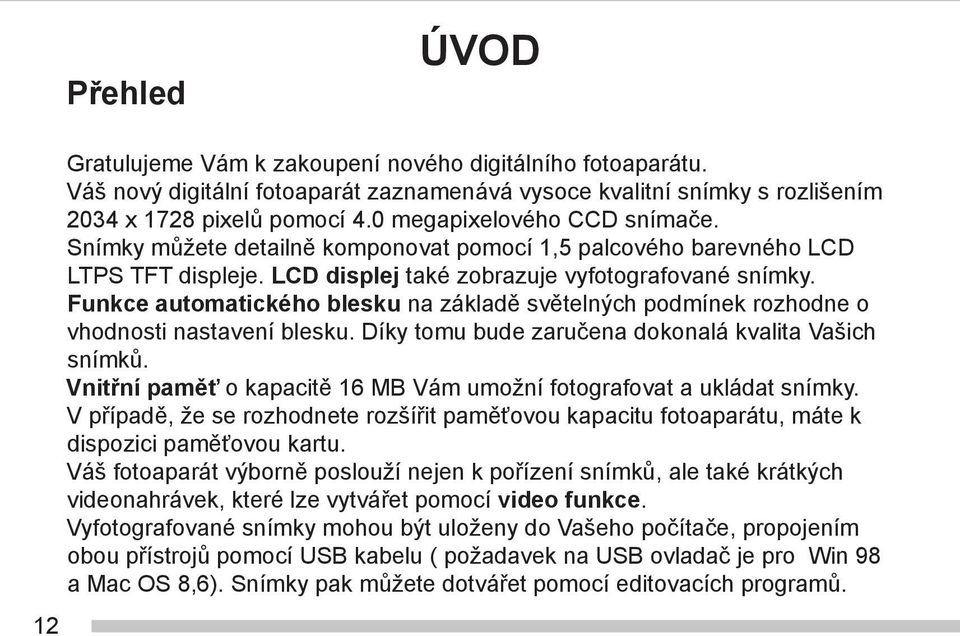Funkce automatického blesku na základě světelných podmínek rozhodne o vhodnosti nastavení blesku. Díky tomu bude zaručena dokonalá kvalita Vašich snímků.