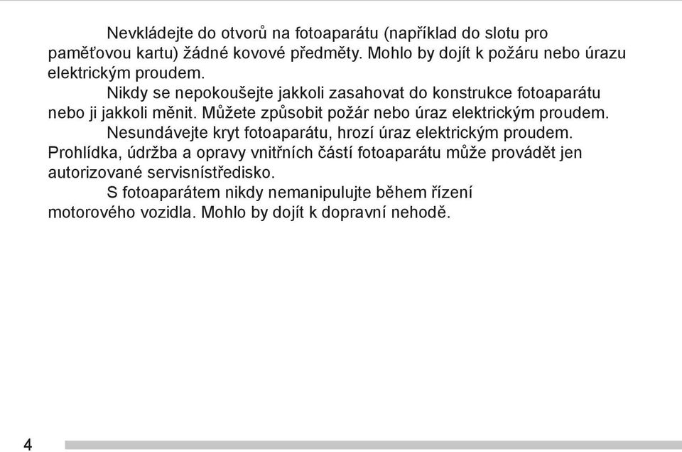 Nikdy se nepokoušejte jakkoli zasahovat do konstrukce fotoaparátu nebo ji jakkoli měnit. Můžete způsobit požár nebo úraz elektrickým proudem.
