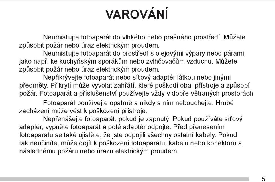 Přikrytí může vyvolat zahřátí, které poškodí obal přístroje a způsobí požár.