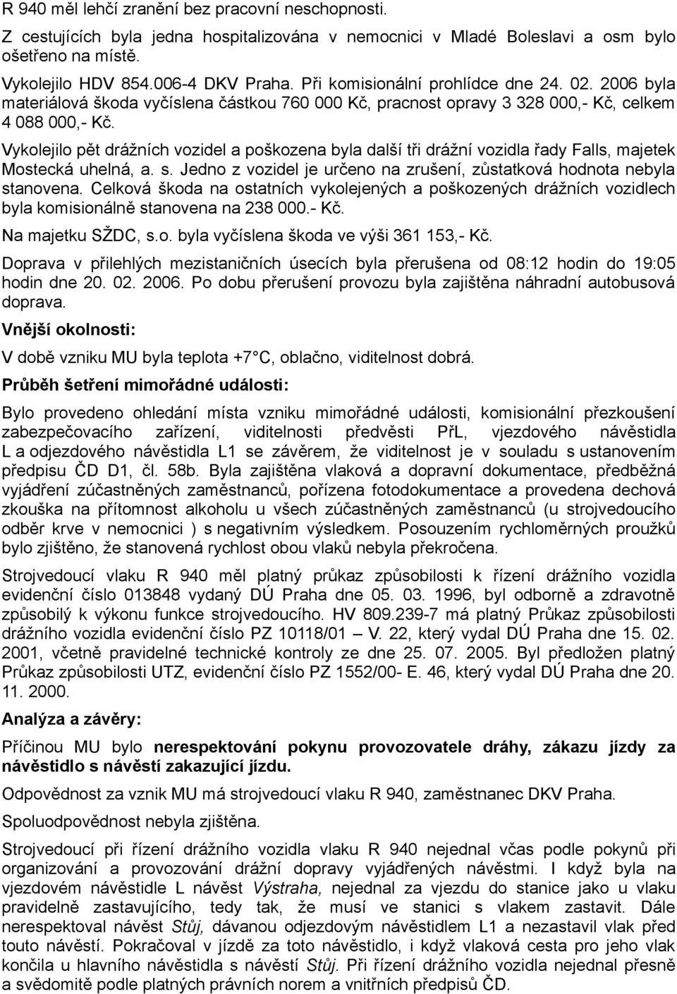 Vykolejilo pět drážních vozidel a poškozena byla další tři drážní vozidla řady Falls, majetek Mostecká uhelná, a. s. Jedno z vozidel je určeno na zrušení, zůstatková hodnota nebyla stanovena.